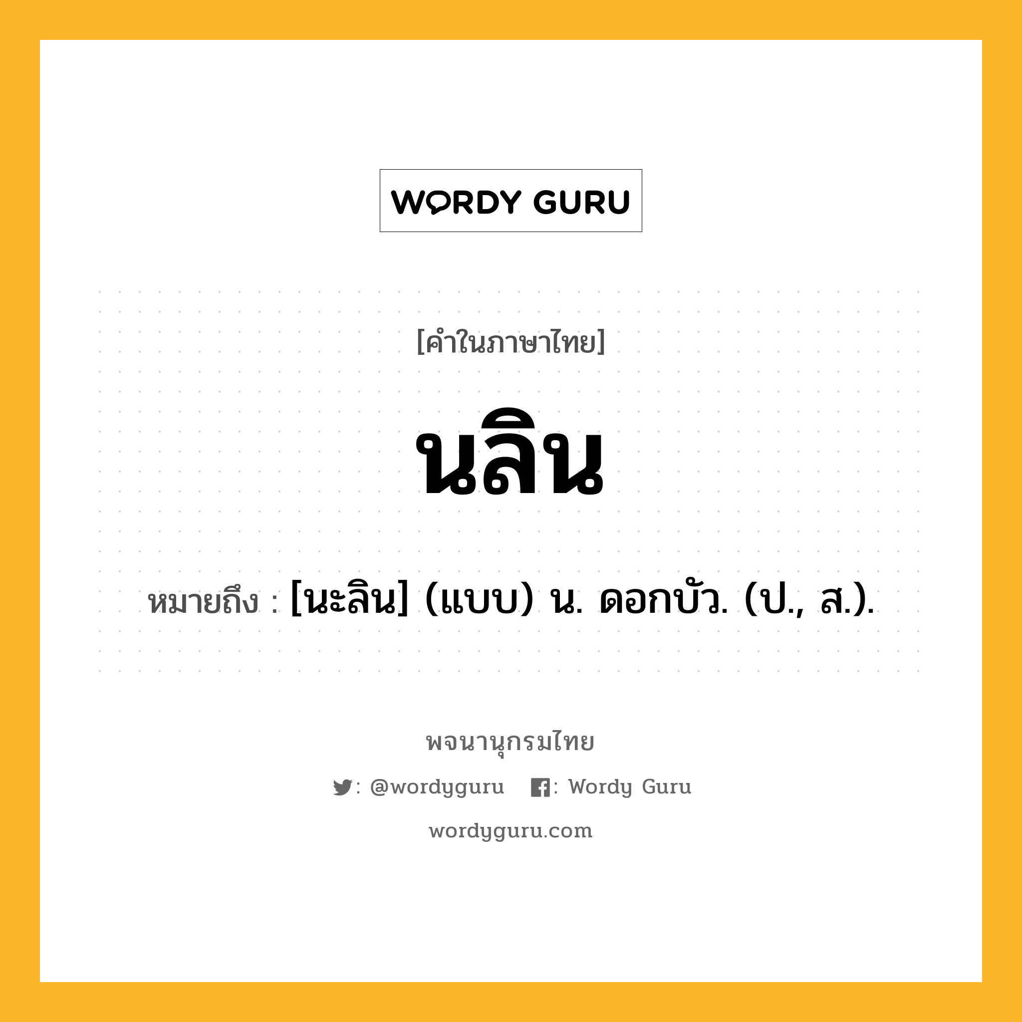 นลิน หมายถึงอะไร?, คำในภาษาไทย นลิน หมายถึง [นะลิน] (แบบ) น. ดอกบัว. (ป., ส.).