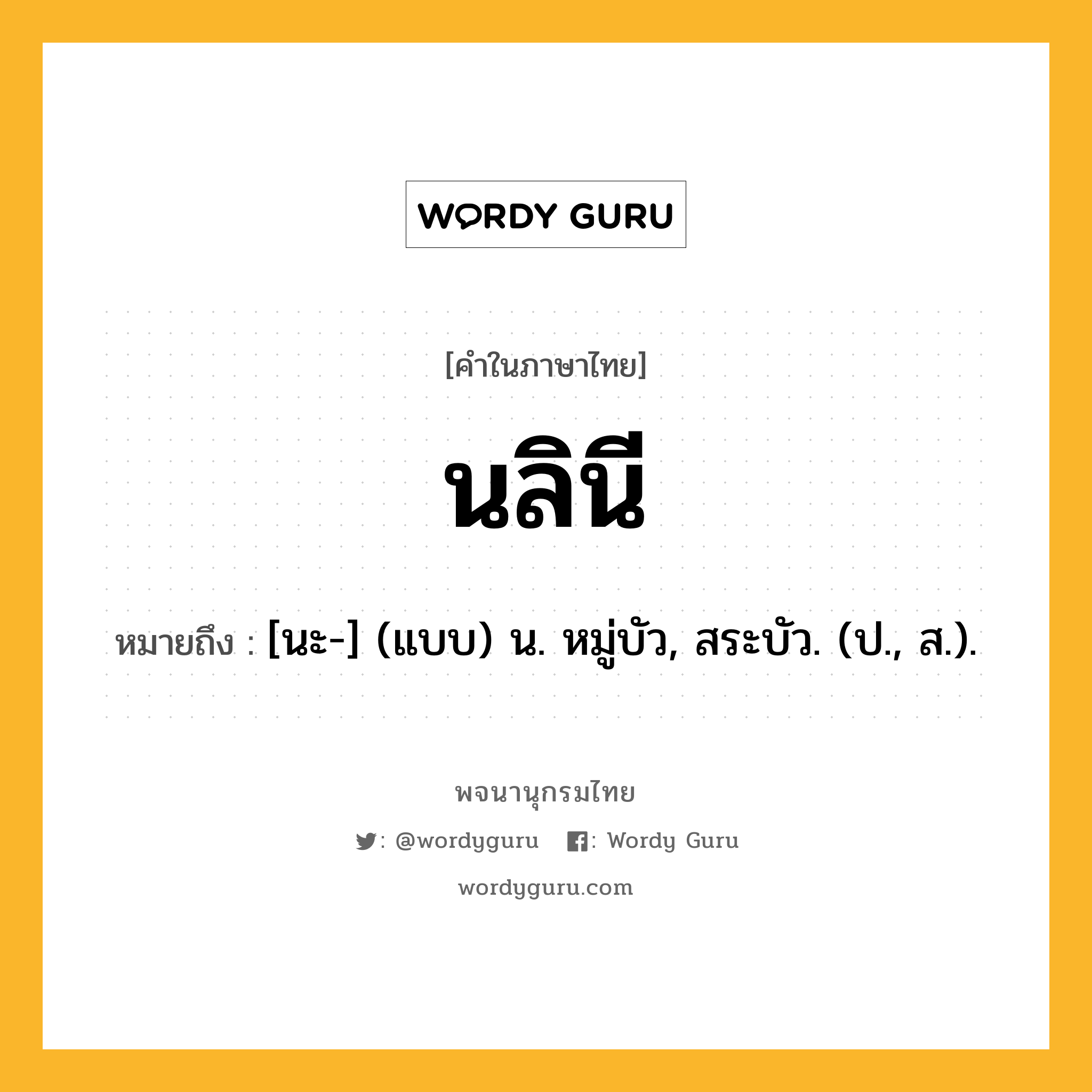 นลินี หมายถึงอะไร?, คำในภาษาไทย นลินี หมายถึง [นะ-] (แบบ) น. หมู่บัว, สระบัว. (ป., ส.).