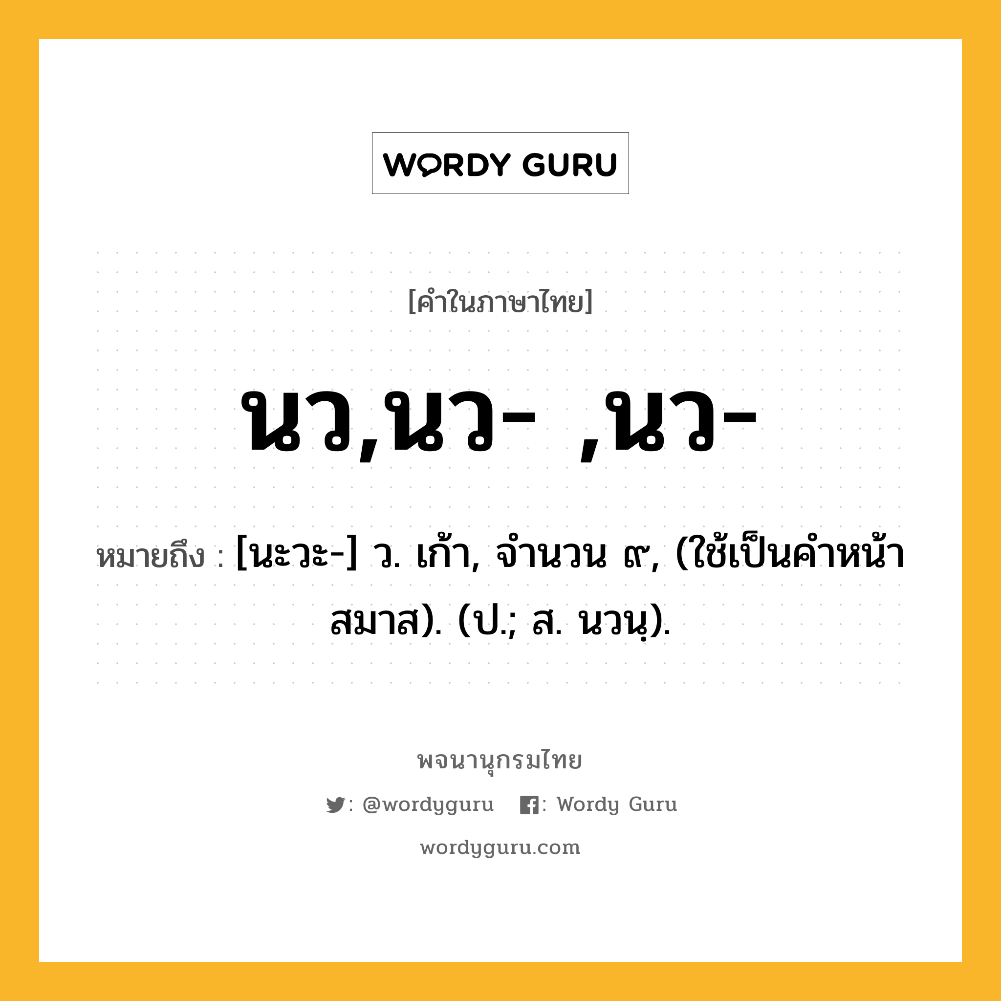 นว,นว- ,นว- ความหมาย หมายถึงอะไร?, คำในภาษาไทย นว,นว- ,นว- หมายถึง [นะวะ-] ว. เก้า, จํานวน ๙, (ใช้เป็นคําหน้าสมาส). (ป.; ส. นวนฺ).