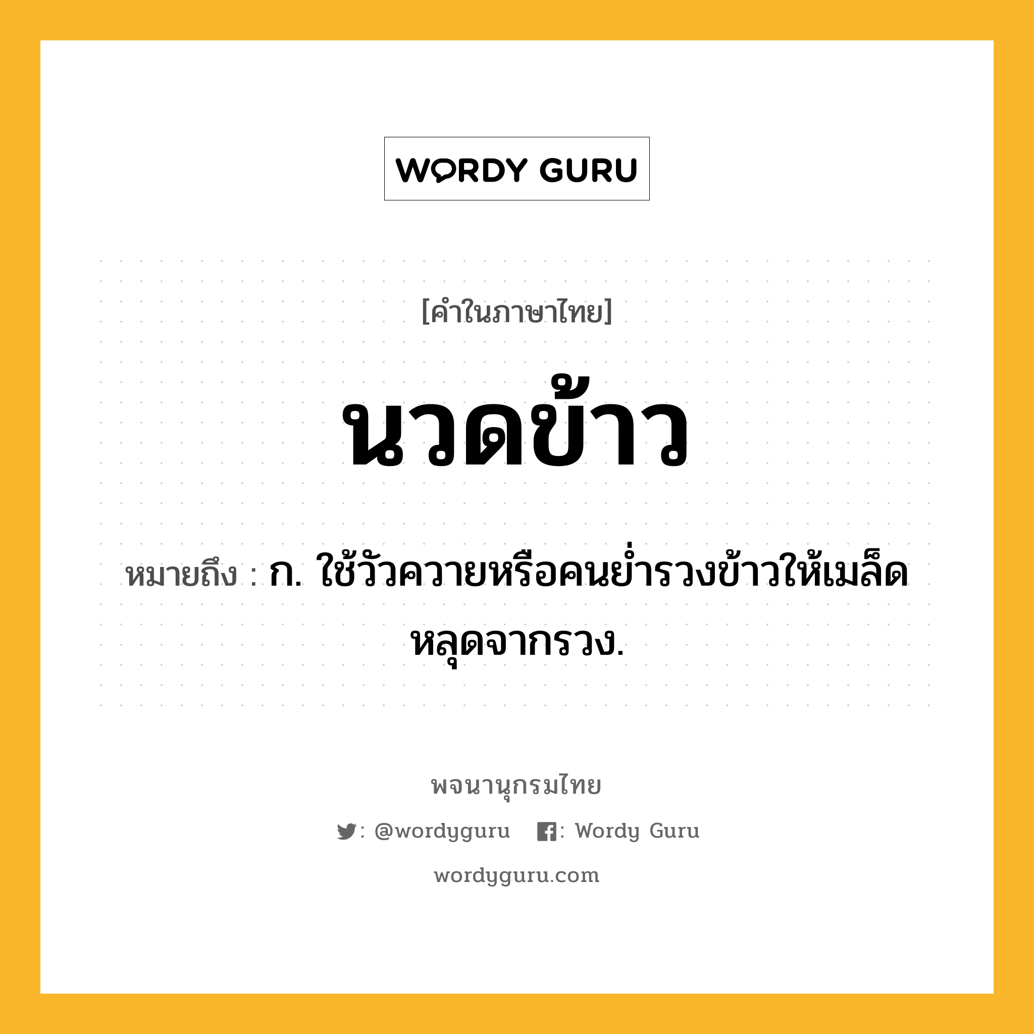 นวดข้าว หมายถึงอะไร?, คำในภาษาไทย นวดข้าว หมายถึง ก. ใช้วัวควายหรือคนยํ่ารวงข้าวให้เมล็ดหลุดจากรวง.