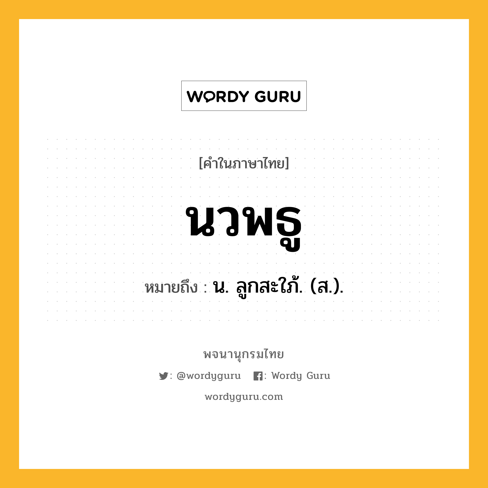 นวพธู หมายถึงอะไร?, คำในภาษาไทย นวพธู หมายถึง น. ลูกสะใภ้. (ส.).