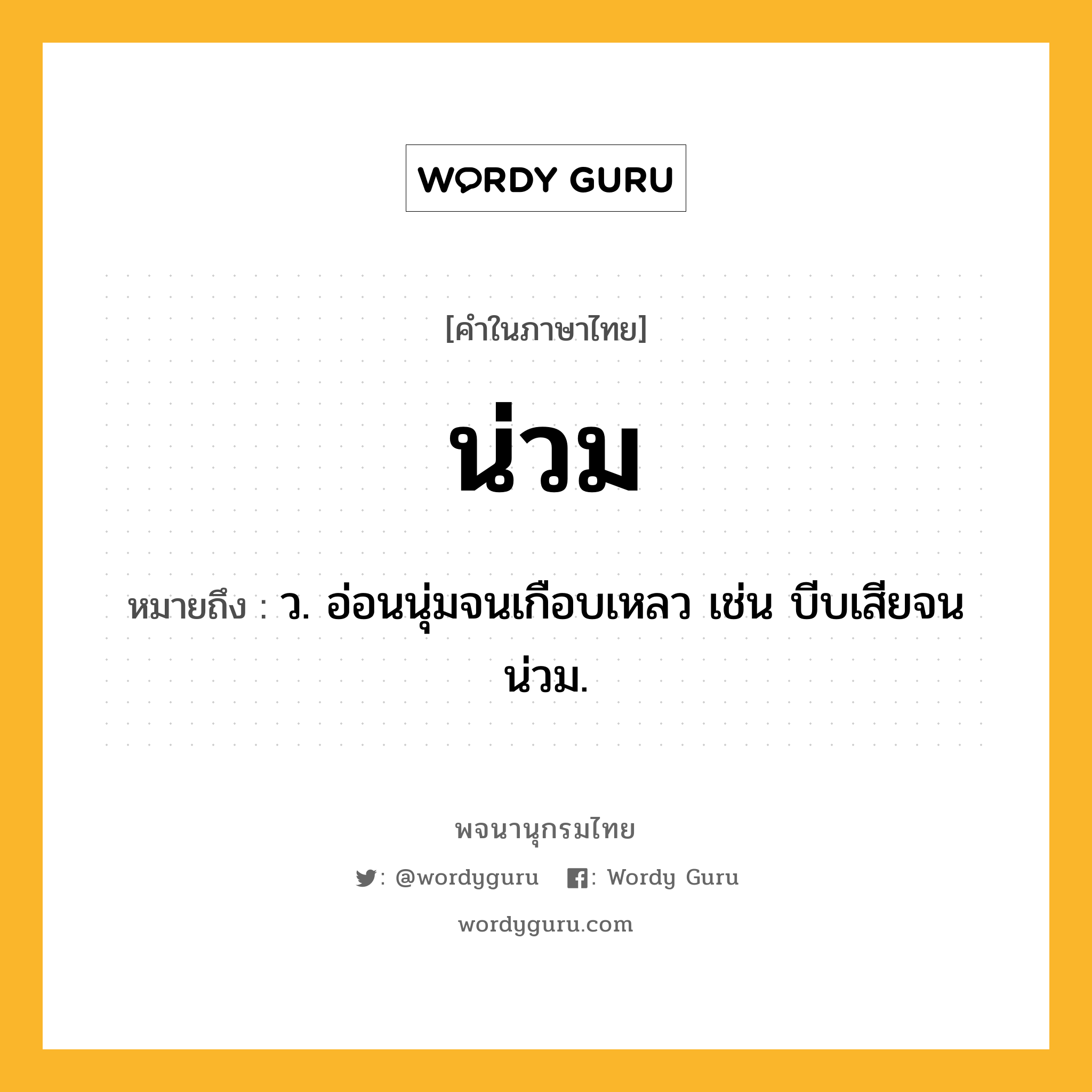 น่วม ความหมาย หมายถึงอะไร?, คำในภาษาไทย น่วม หมายถึง ว. อ่อนนุ่มจนเกือบเหลว เช่น บีบเสียจนน่วม.