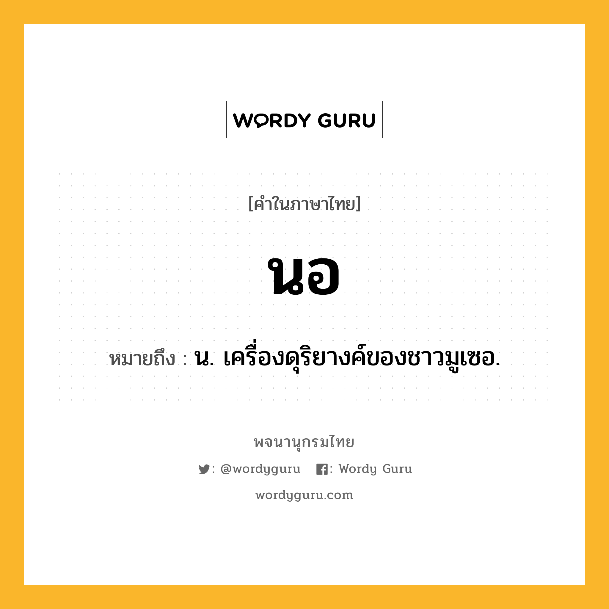 นอ หมายถึงอะไร?, คำในภาษาไทย นอ หมายถึง น. เครื่องดุริยางค์ของชาวมูเซอ.