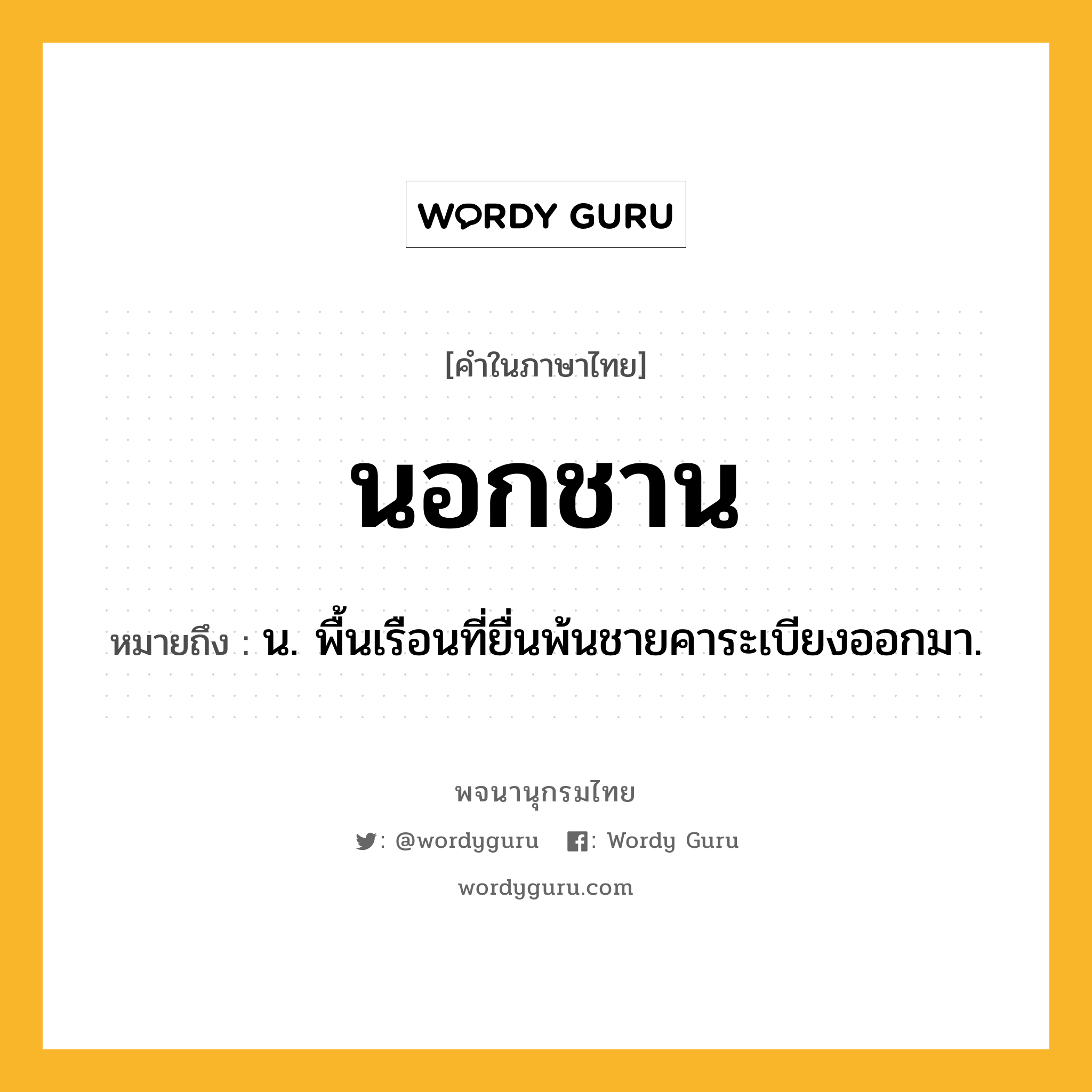 นอกชาน หมายถึงอะไร?, คำในภาษาไทย นอกชาน หมายถึง น. พื้นเรือนที่ยื่นพ้นชายคาระเบียงออกมา.