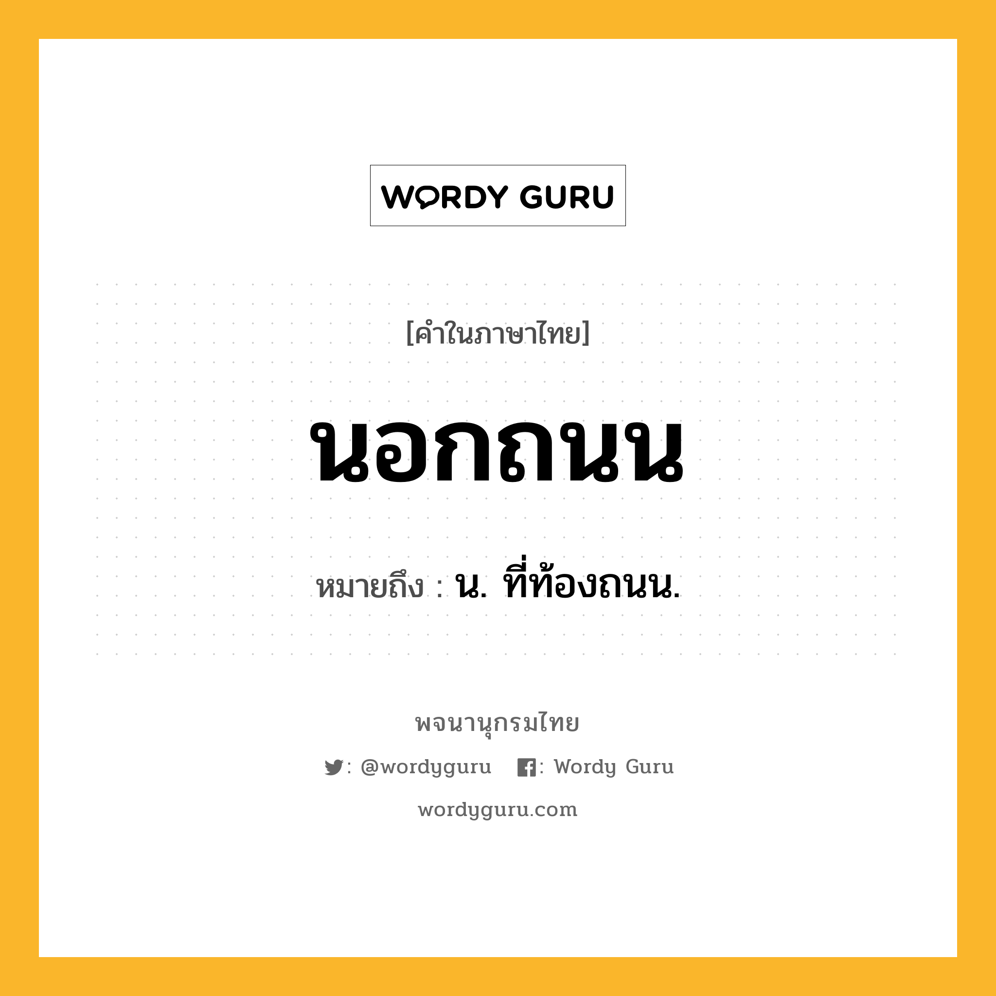 นอกถนน หมายถึงอะไร?, คำในภาษาไทย นอกถนน หมายถึง น. ที่ท้องถนน.