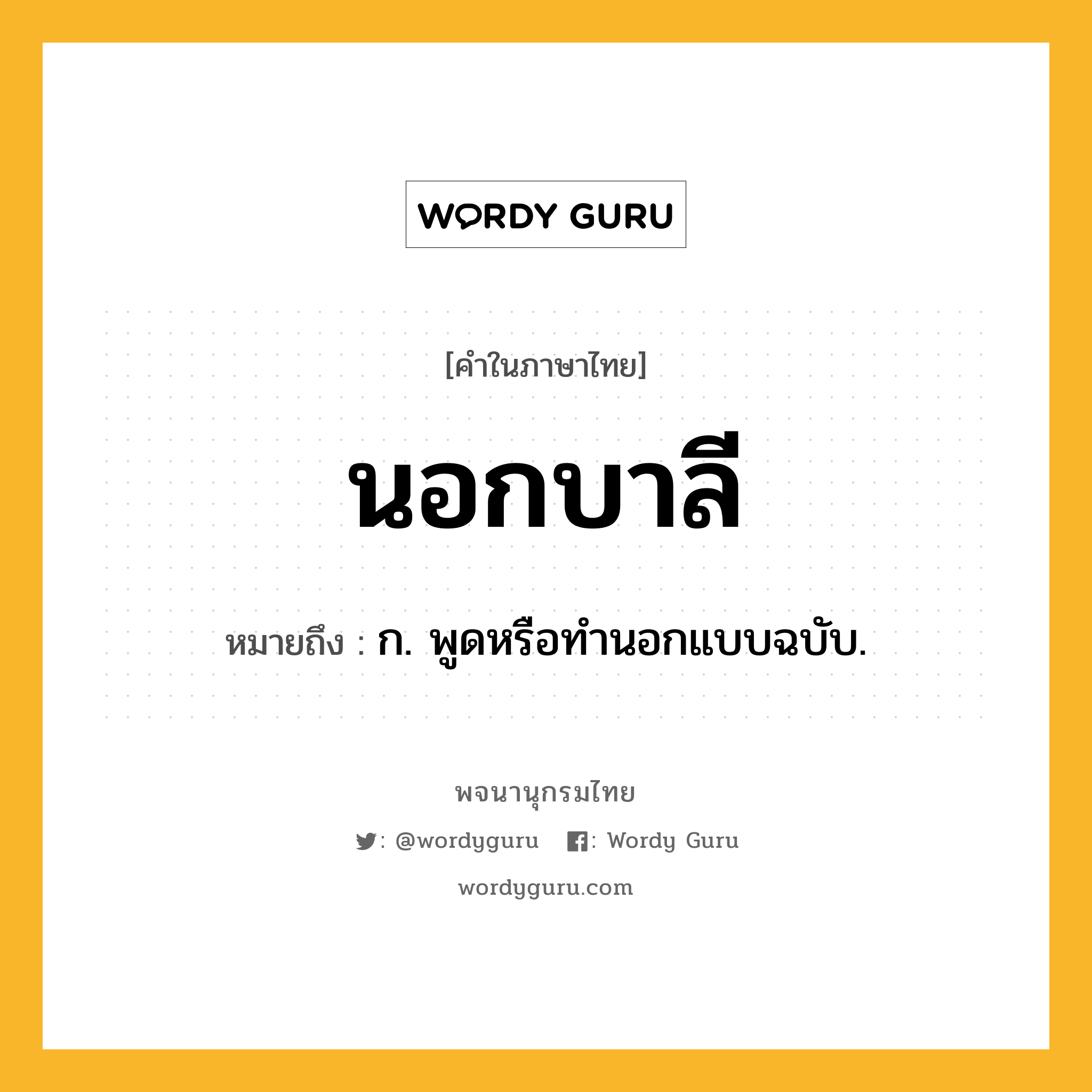 นอกบาลี ความหมาย หมายถึงอะไร?, คำในภาษาไทย นอกบาลี หมายถึง ก. พูดหรือทํานอกแบบฉบับ.