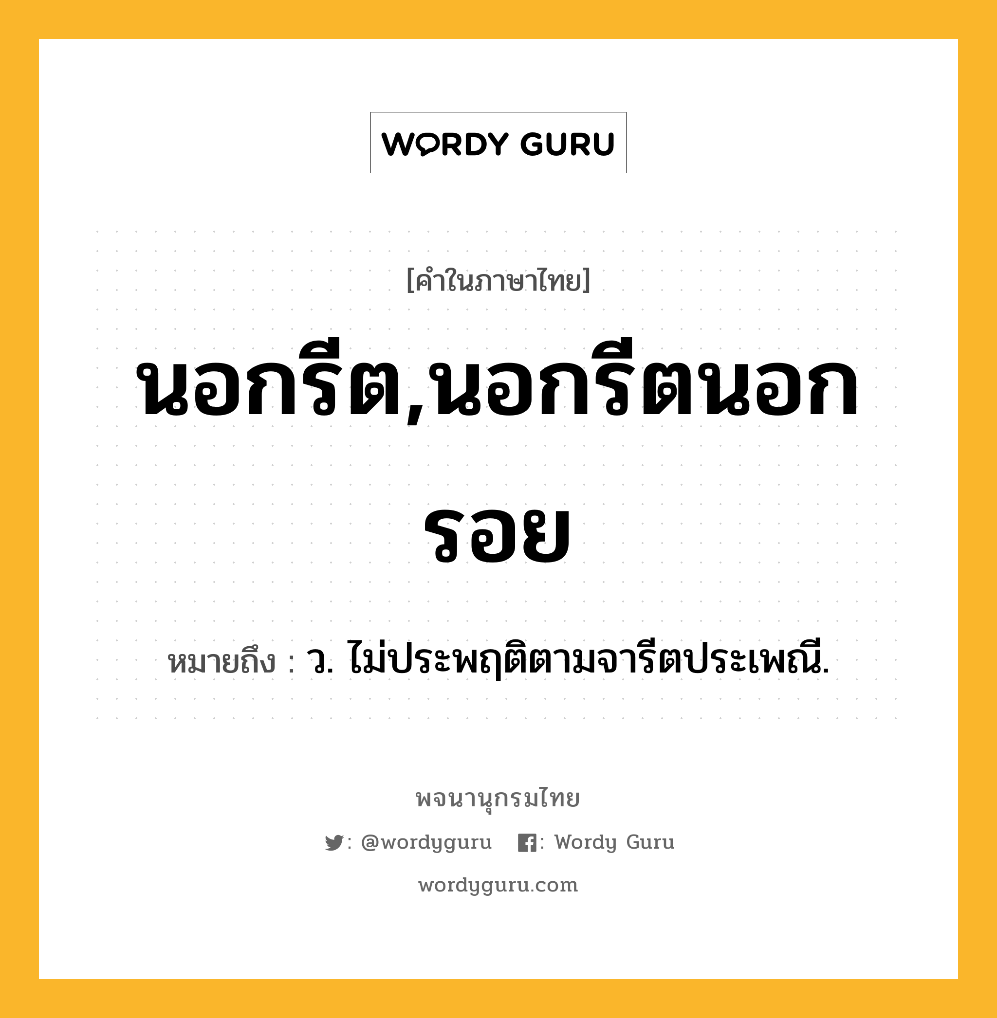 นอกรีต,นอกรีตนอกรอย หมายถึงอะไร?, คำในภาษาไทย นอกรีต,นอกรีตนอกรอย หมายถึง ว. ไม่ประพฤติตามจารีตประเพณี.