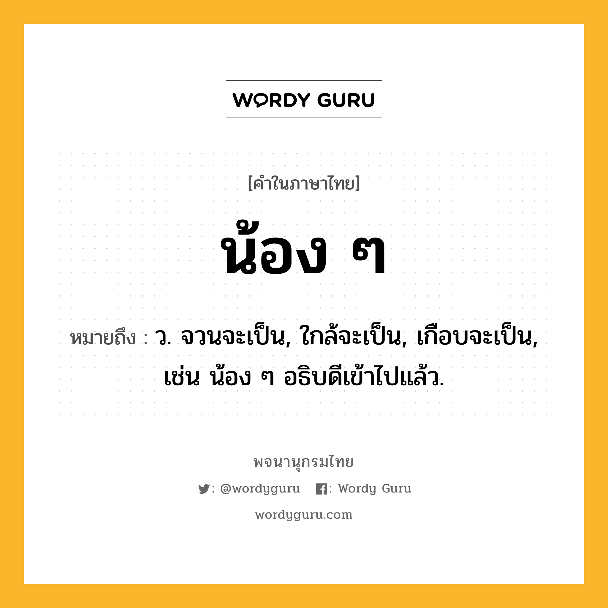 น้อง ๆ หมายถึงอะไร?, คำในภาษาไทย น้อง ๆ หมายถึง ว. จวนจะเป็น, ใกล้จะเป็น, เกือบจะเป็น, เช่น น้อง ๆ อธิบดีเข้าไปแล้ว.