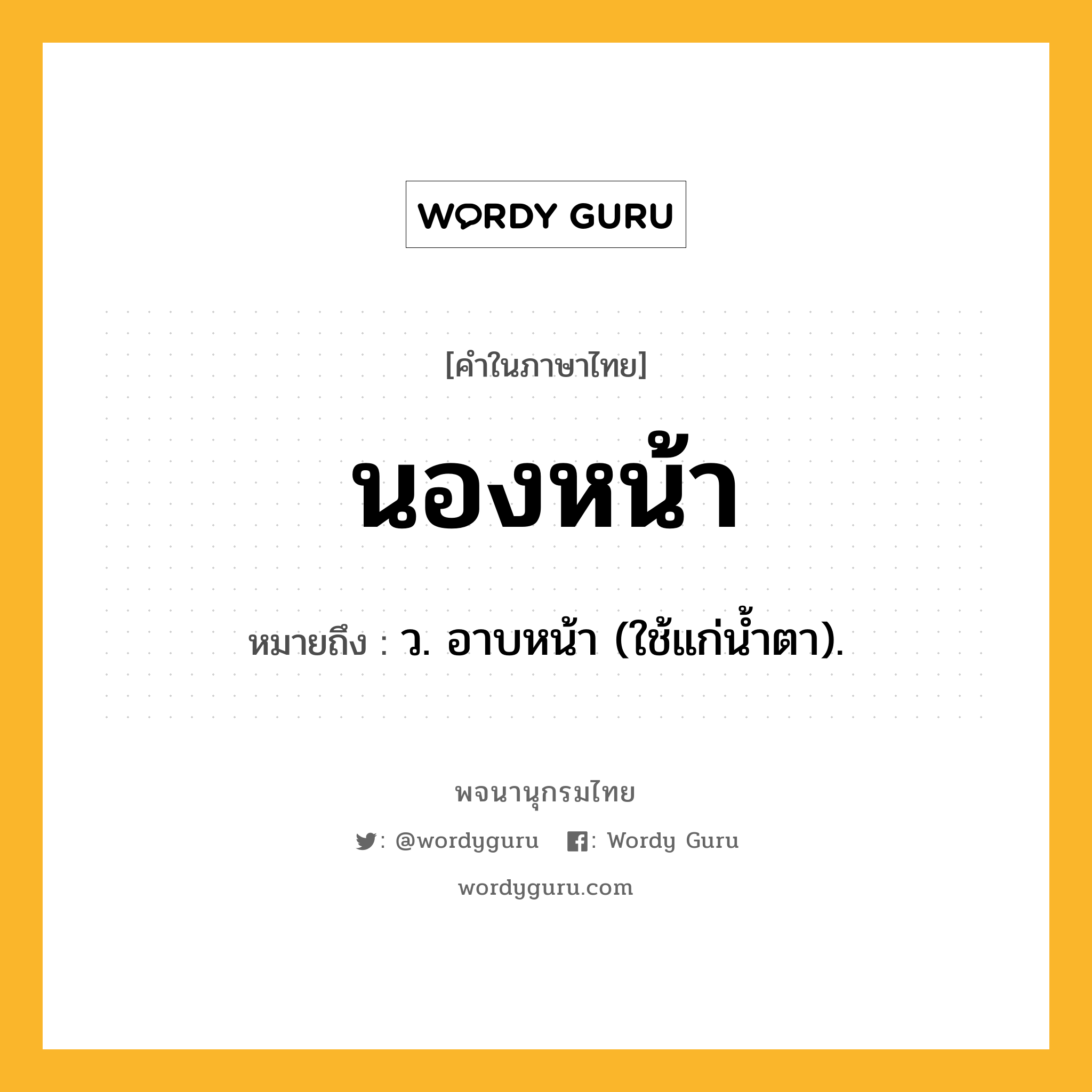 นองหน้า หมายถึงอะไร?, คำในภาษาไทย นองหน้า หมายถึง ว. อาบหน้า (ใช้แก่นํ้าตา).