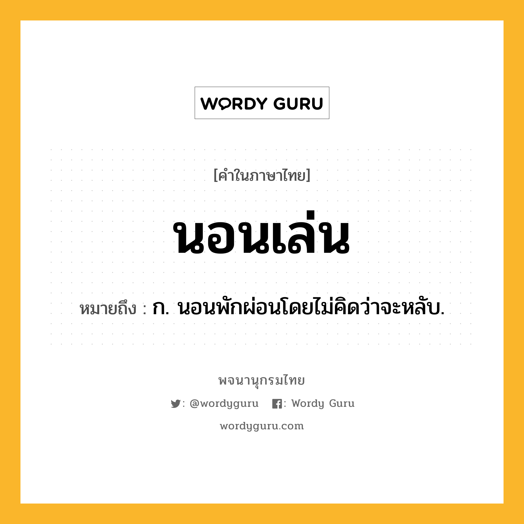 นอนเล่น หมายถึงอะไร?, คำในภาษาไทย นอนเล่น หมายถึง ก. นอนพักผ่อนโดยไม่คิดว่าจะหลับ.