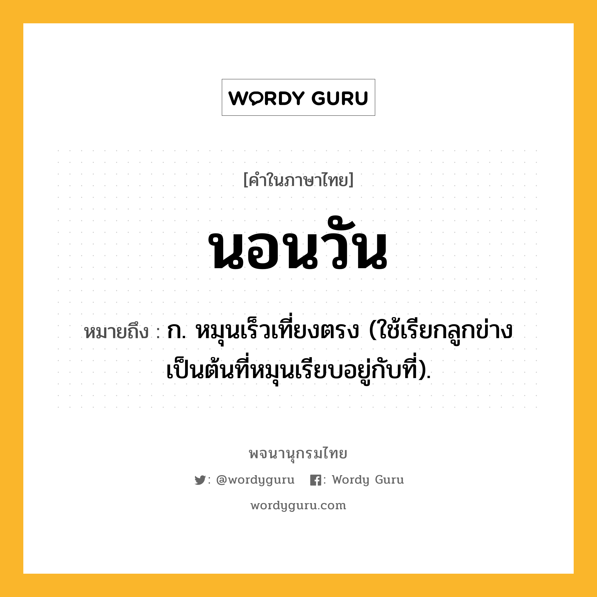 นอนวัน หมายถึงอะไร?, คำในภาษาไทย นอนวัน หมายถึง ก. หมุนเร็วเที่ยงตรง (ใช้เรียกลูกข่างเป็นต้นที่หมุนเรียบอยู่กับที่).