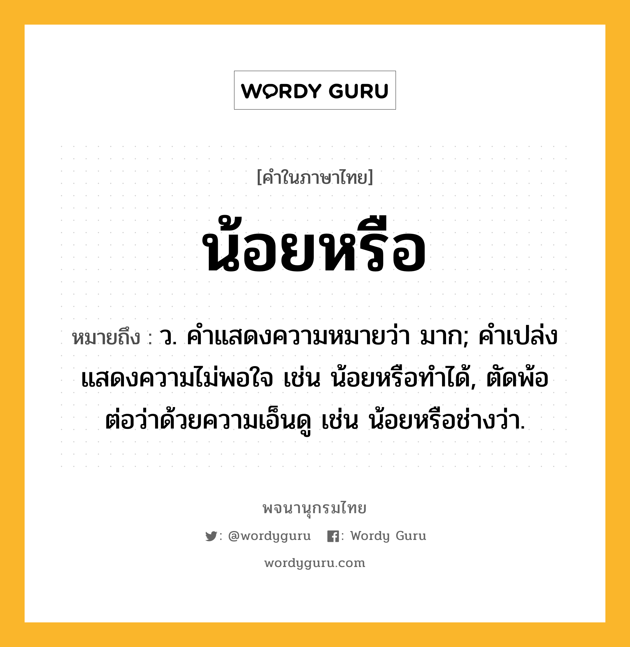 น้อยหรือ ความหมาย หมายถึงอะไร?, คำในภาษาไทย น้อยหรือ หมายถึง ว. คําแสดงความหมายว่า มาก; คําเปล่งแสดงความไม่พอใจ เช่น น้อยหรือทําได้, ตัดพ้อต่อว่าด้วยความเอ็นดู เช่น น้อยหรือช่างว่า.