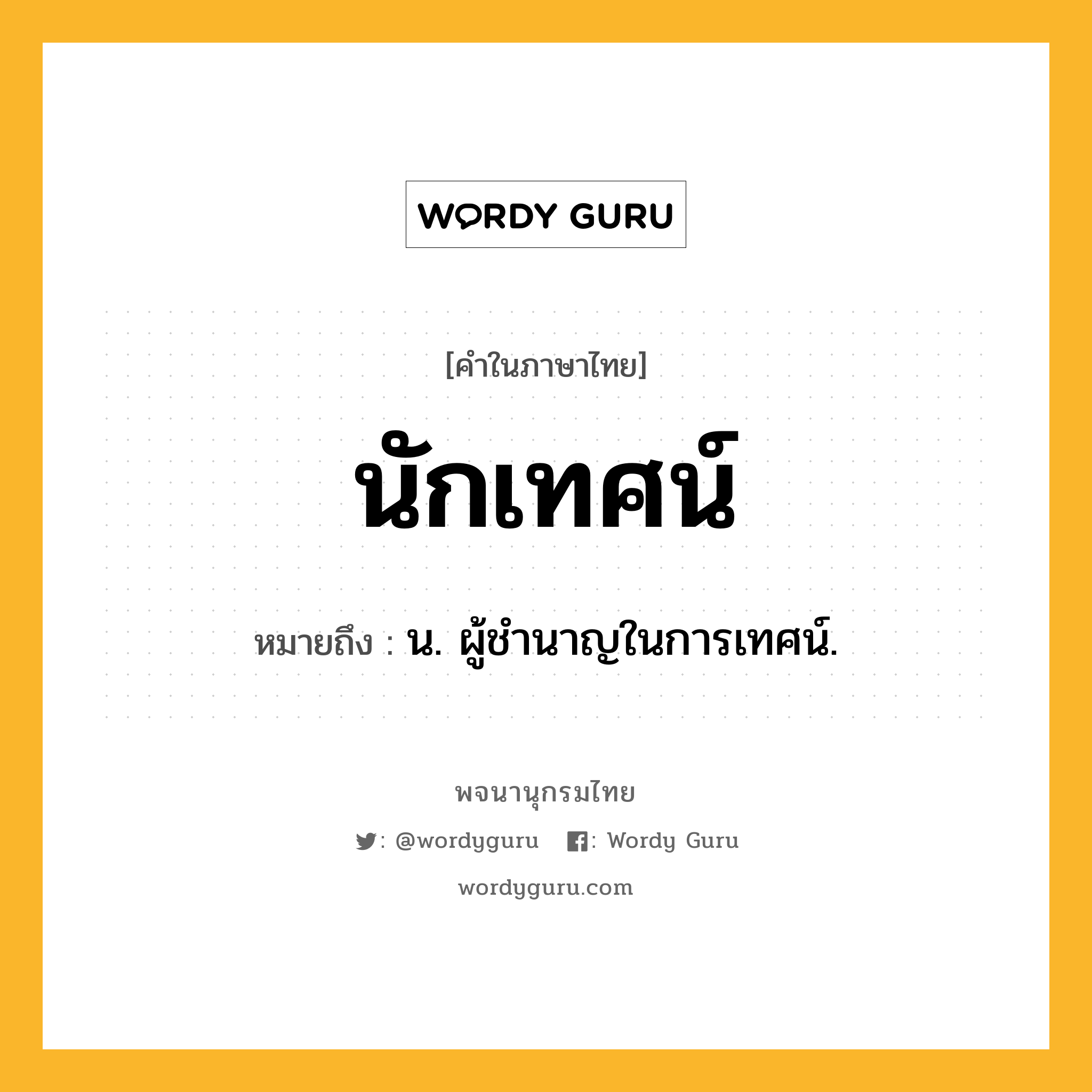 นักเทศน์ หมายถึงอะไร?, คำในภาษาไทย นักเทศน์ หมายถึง น. ผู้ชํานาญในการเทศน์.