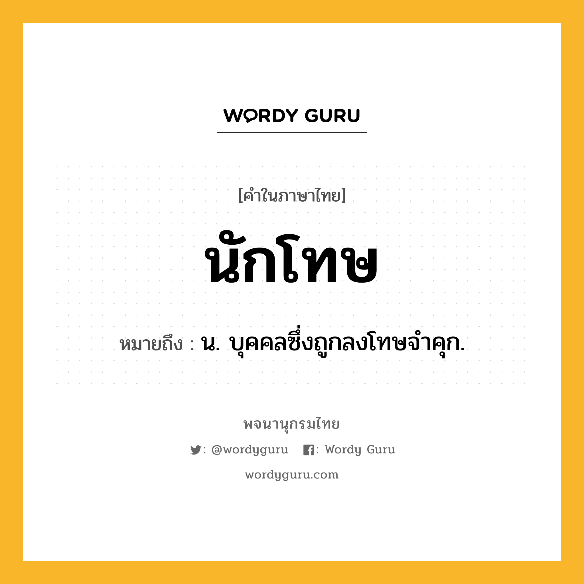 นักโทษ หมายถึงอะไร?, คำในภาษาไทย นักโทษ หมายถึง น. บุคคลซึ่งถูกลงโทษจําคุก.