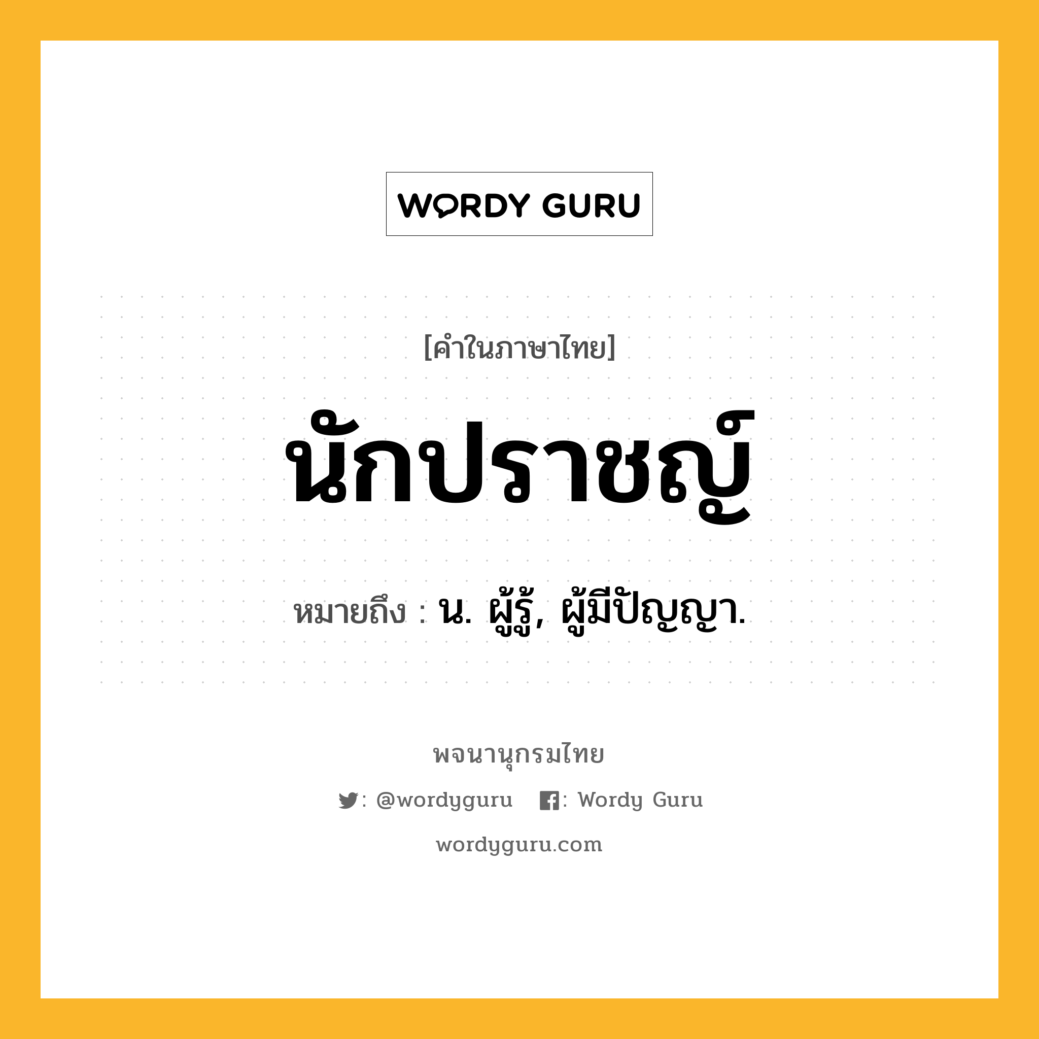 นักปราชญ์ หมายถึงอะไร?, คำในภาษาไทย นักปราชญ์ หมายถึง น. ผู้รู้, ผู้มีปัญญา.