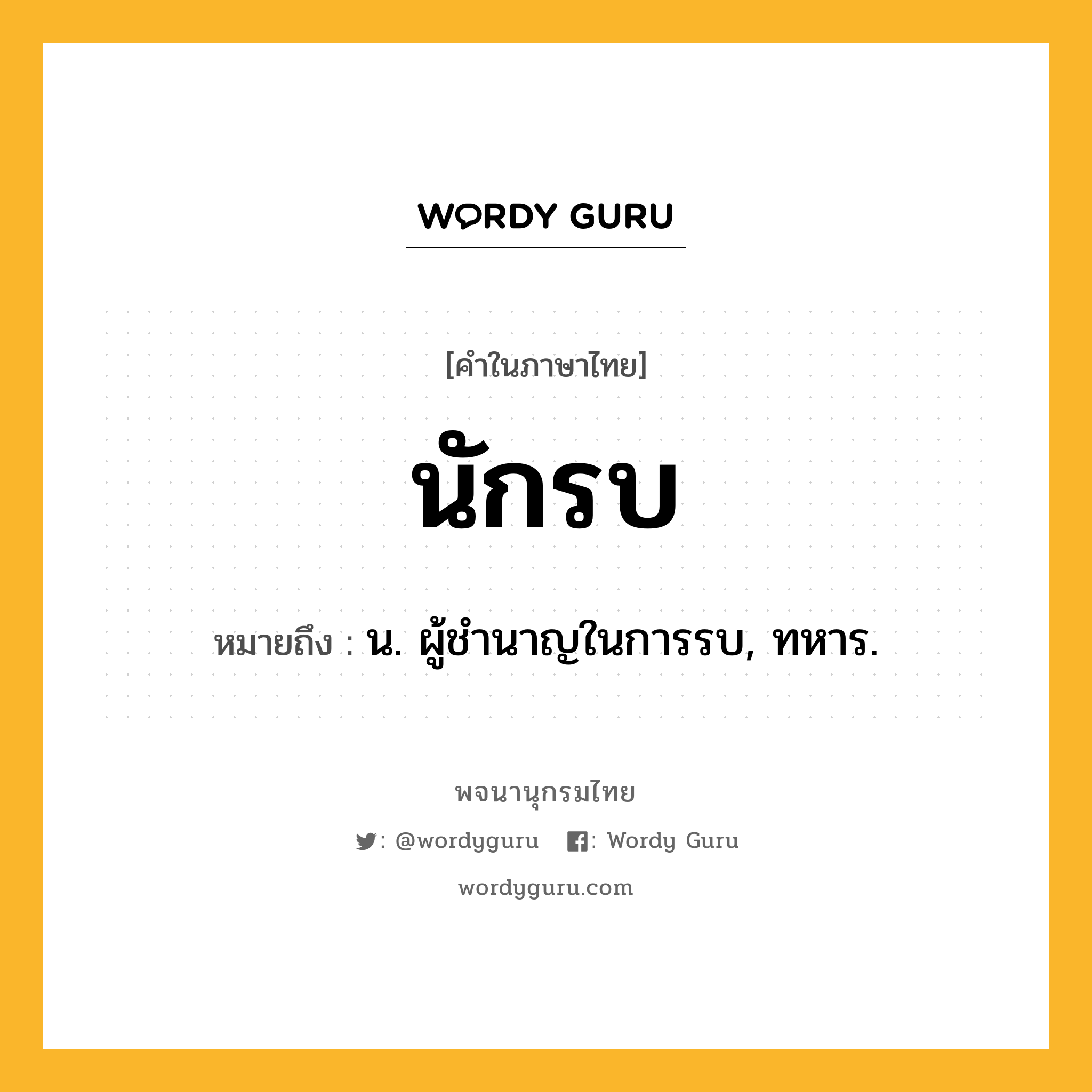 นักรบ ความหมาย หมายถึงอะไร?, คำในภาษาไทย นักรบ หมายถึง น. ผู้ชํานาญในการรบ, ทหาร.