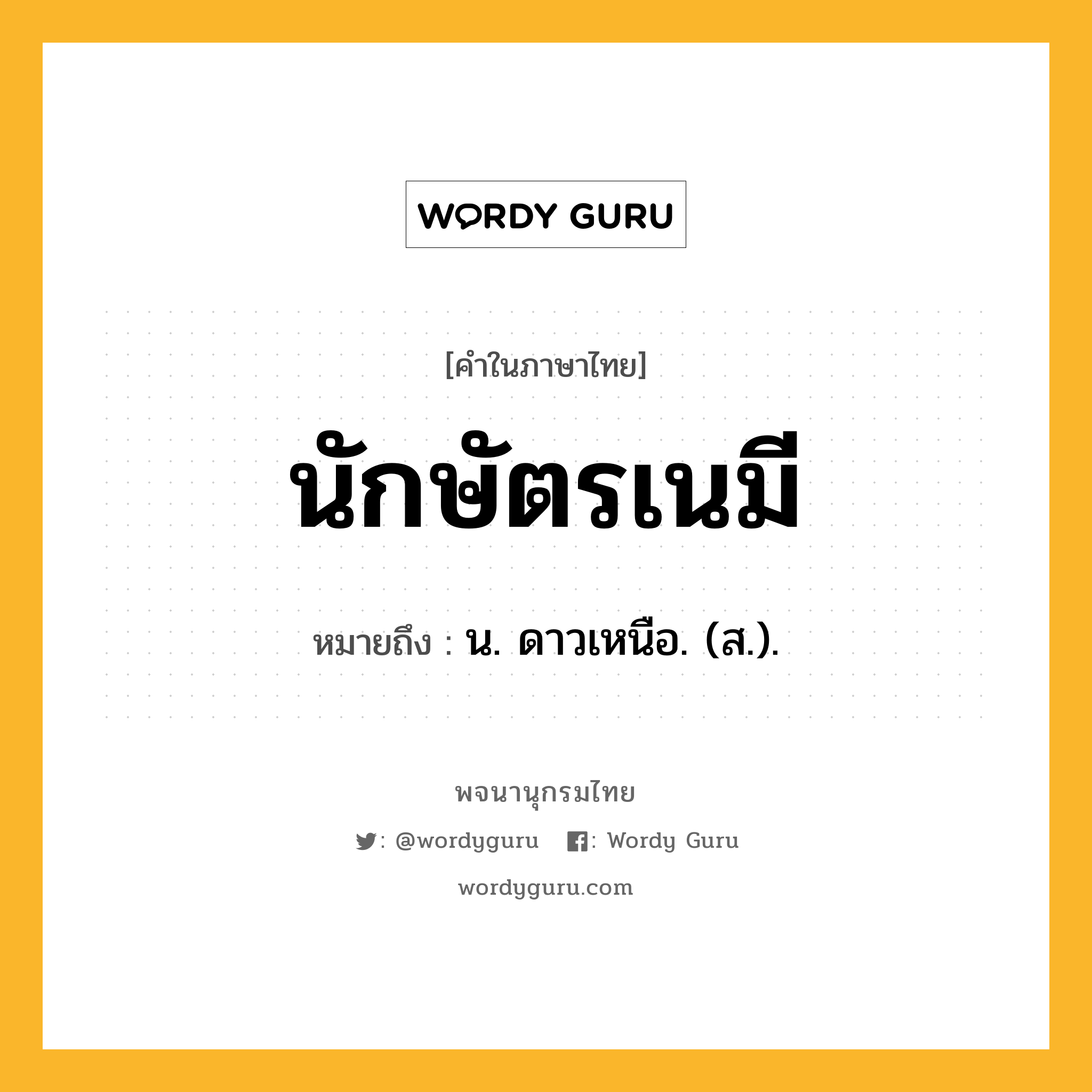 นักษัตรเนมี หมายถึงอะไร?, คำในภาษาไทย นักษัตรเนมี หมายถึง น. ดาวเหนือ. (ส.).