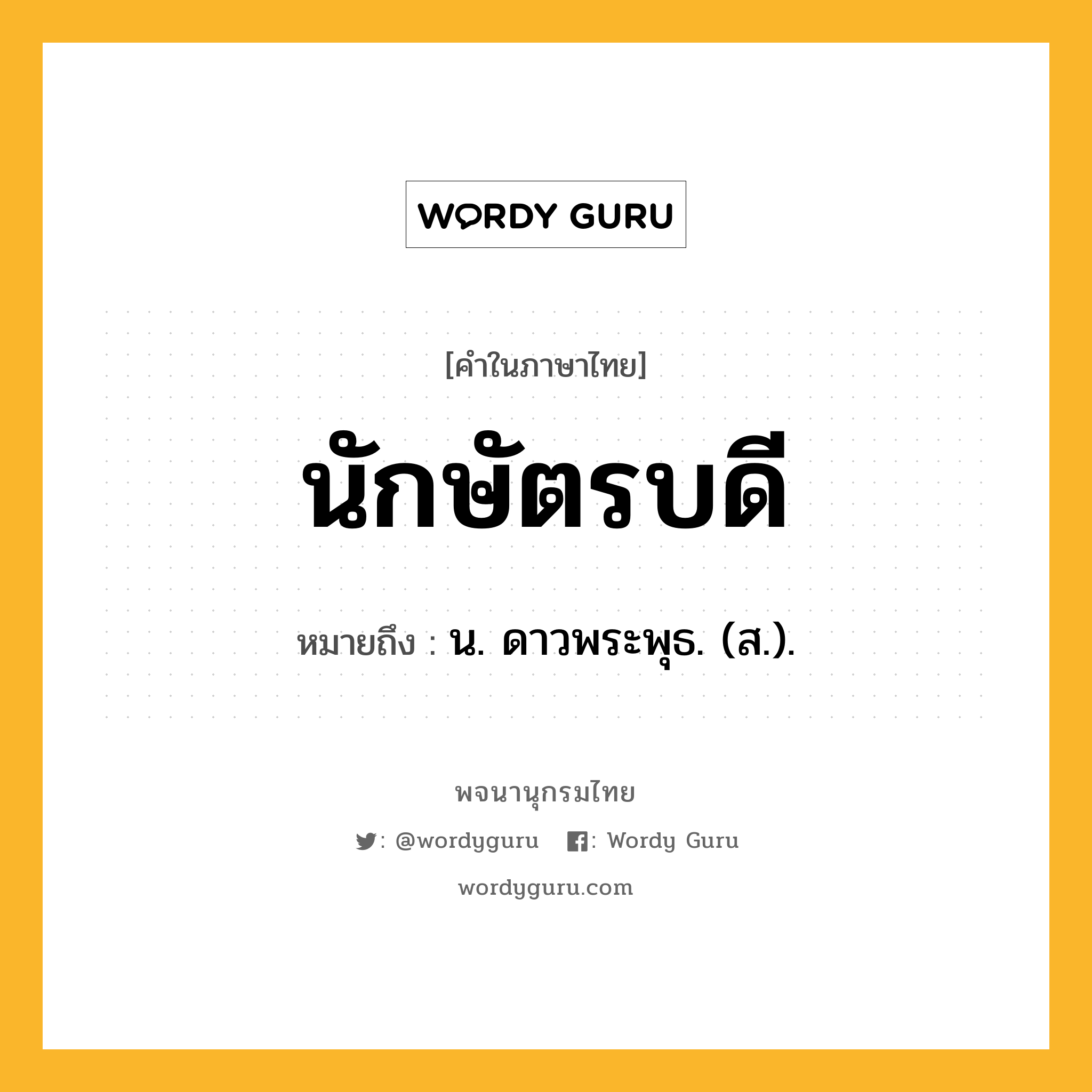 นักษัตรบดี หมายถึงอะไร?, คำในภาษาไทย นักษัตรบดี หมายถึง น. ดาวพระพุธ. (ส.).