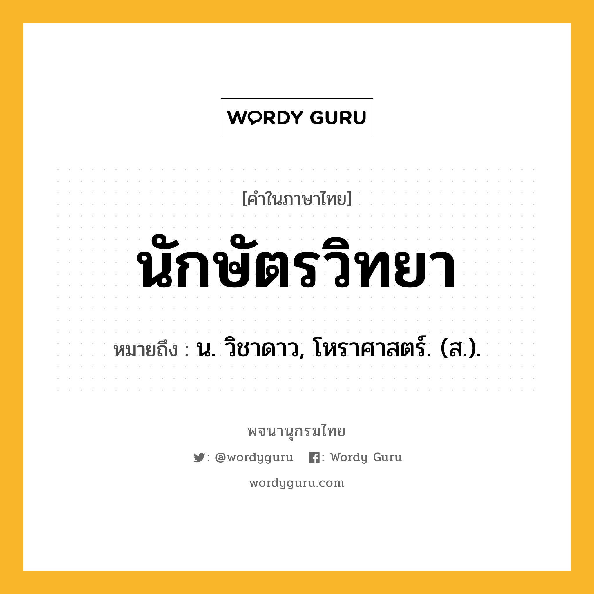 นักษัตรวิทยา หมายถึงอะไร?, คำในภาษาไทย นักษัตรวิทยา หมายถึง น. วิชาดาว, โหราศาสตร์. (ส.).