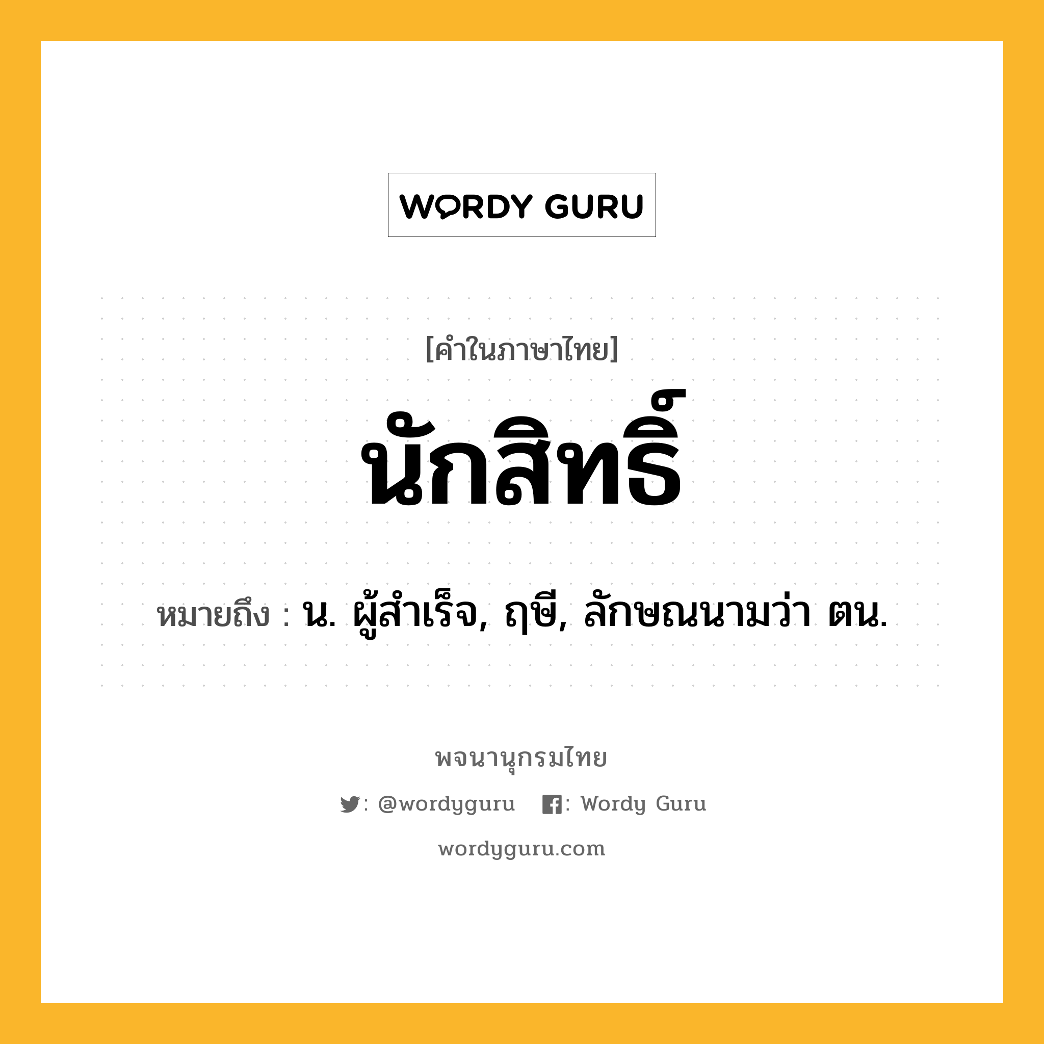 นักสิทธิ์ หมายถึงอะไร?, คำในภาษาไทย นักสิทธิ์ หมายถึง น. ผู้สําเร็จ, ฤษี, ลักษณนามว่า ตน.