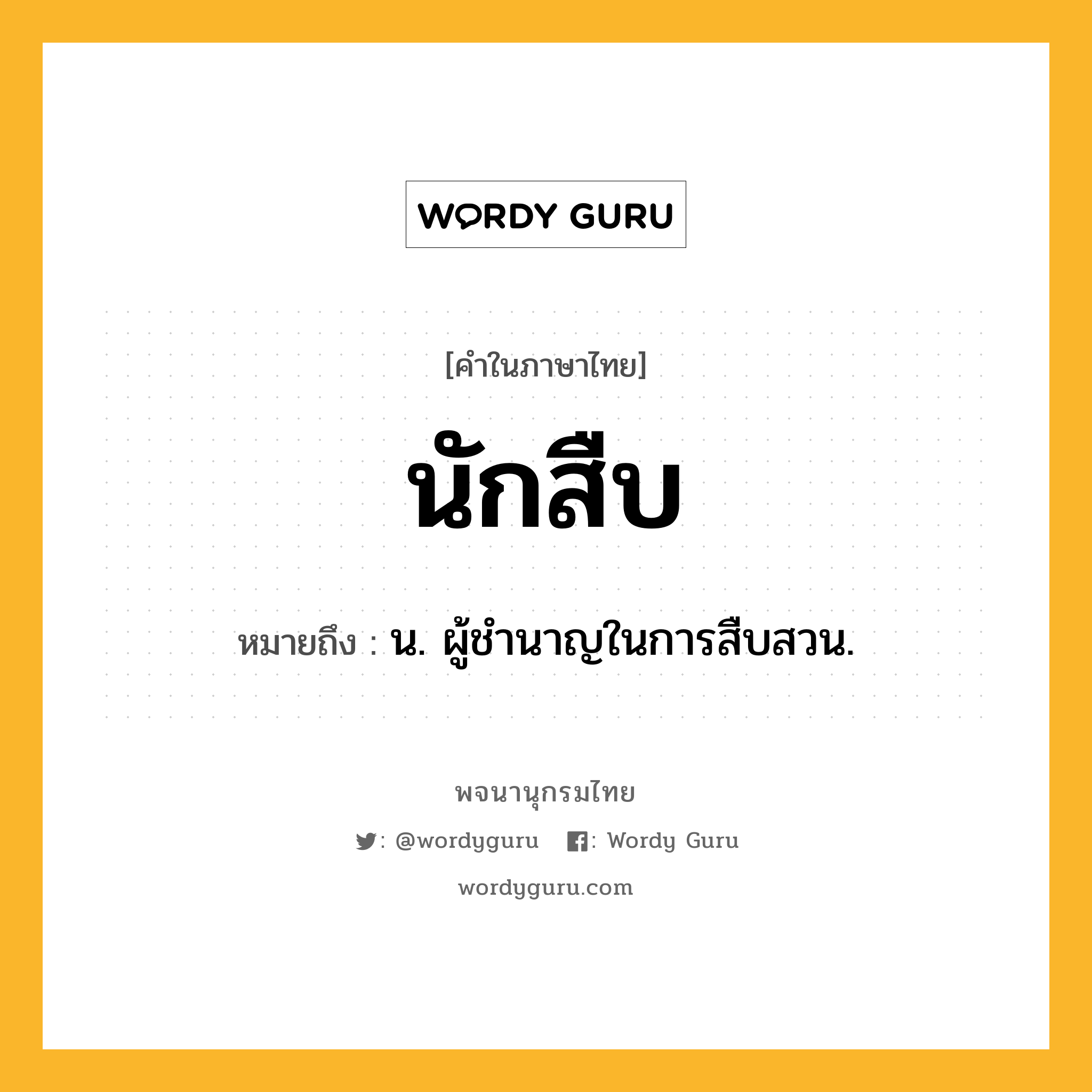 นักสืบ หมายถึงอะไร?, คำในภาษาไทย นักสืบ หมายถึง น. ผู้ชํานาญในการสืบสวน.