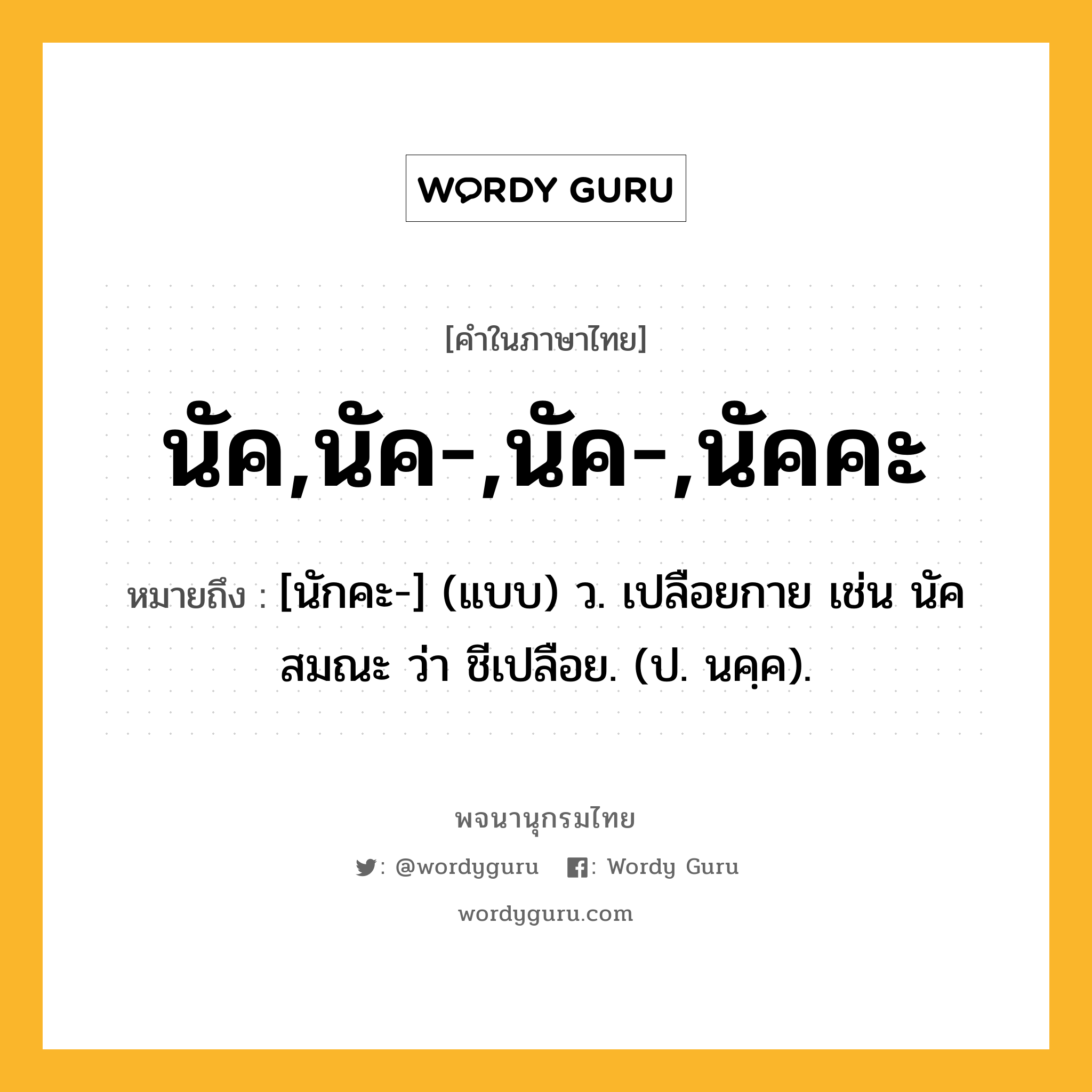 นัค,นัค-,นัค-,นัคคะ หมายถึงอะไร?, คำในภาษาไทย นัค,นัค-,นัค-,นัคคะ หมายถึง [นักคะ-] (แบบ) ว. เปลือยกาย เช่น นัคสมณะ ว่า ชีเปลือย. (ป. นคฺค).