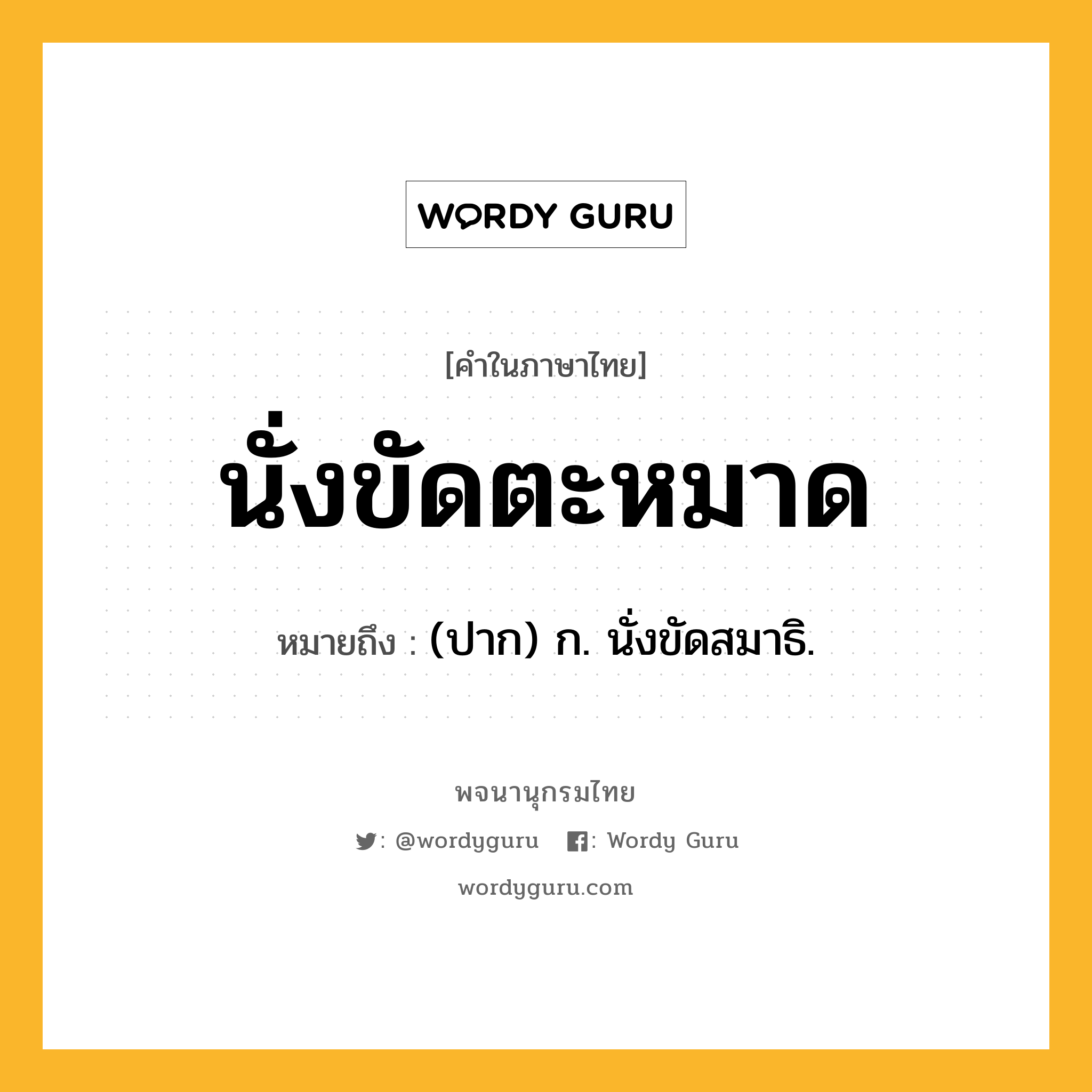 นั่งขัดตะหมาด หมายถึงอะไร?, คำในภาษาไทย นั่งขัดตะหมาด หมายถึง (ปาก) ก. นั่งขัดสมาธิ.