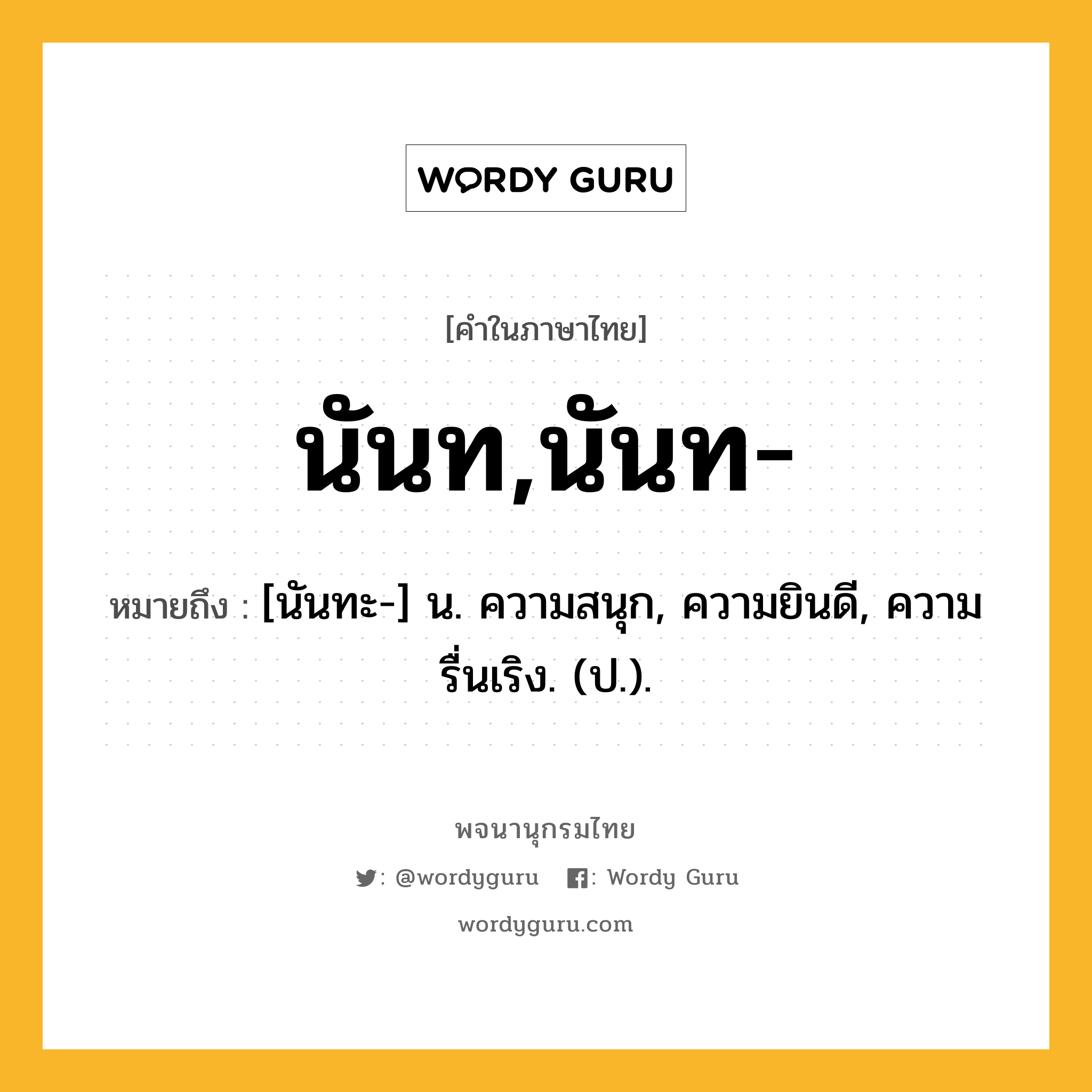 นันท,นันท- หมายถึงอะไร?, คำในภาษาไทย นันท,นันท- หมายถึง [นันทะ-] น. ความสนุก, ความยินดี, ความรื่นเริง. (ป.).