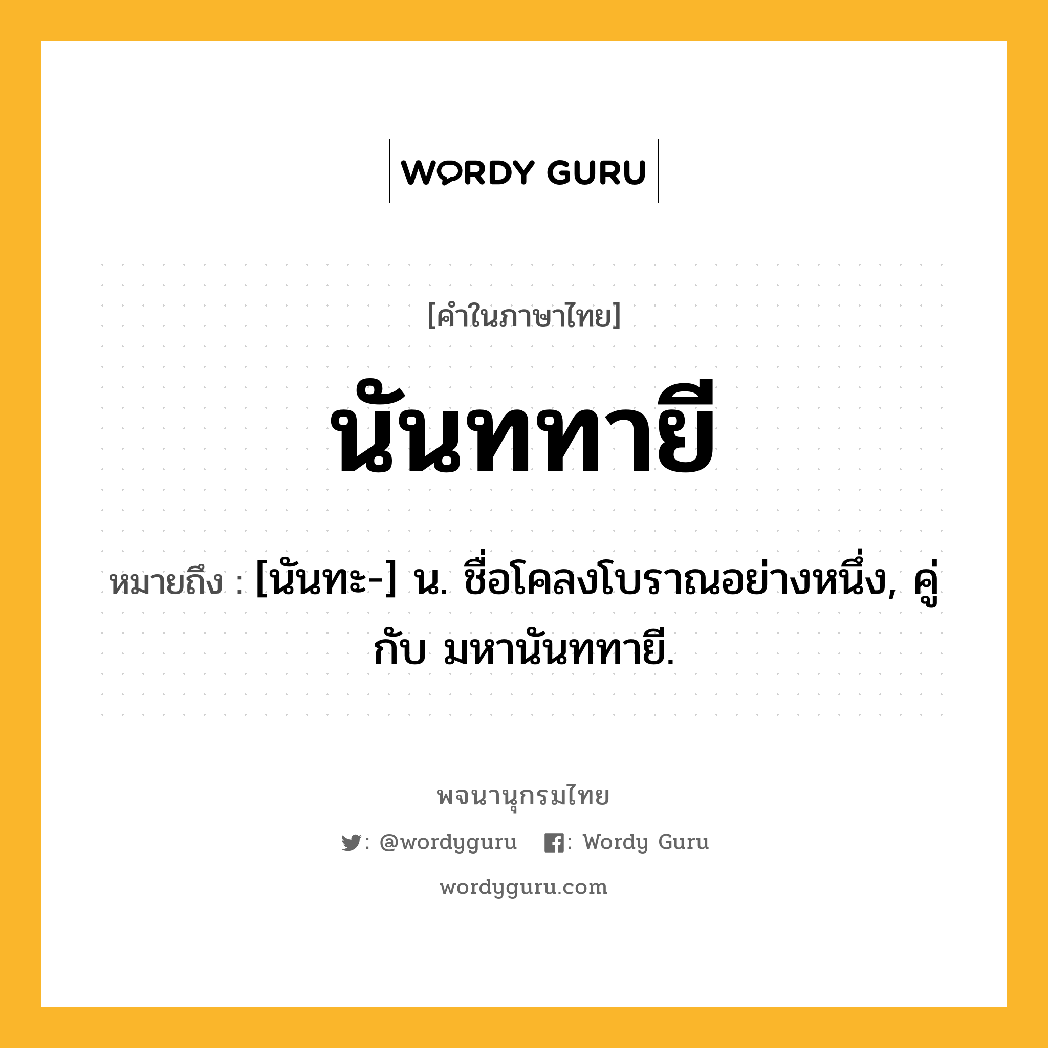 นันททายี หมายถึงอะไร?, คำในภาษาไทย นันททายี หมายถึง [นันทะ-] น. ชื่อโคลงโบราณอย่างหนึ่ง, คู่กับ มหานันททายี.