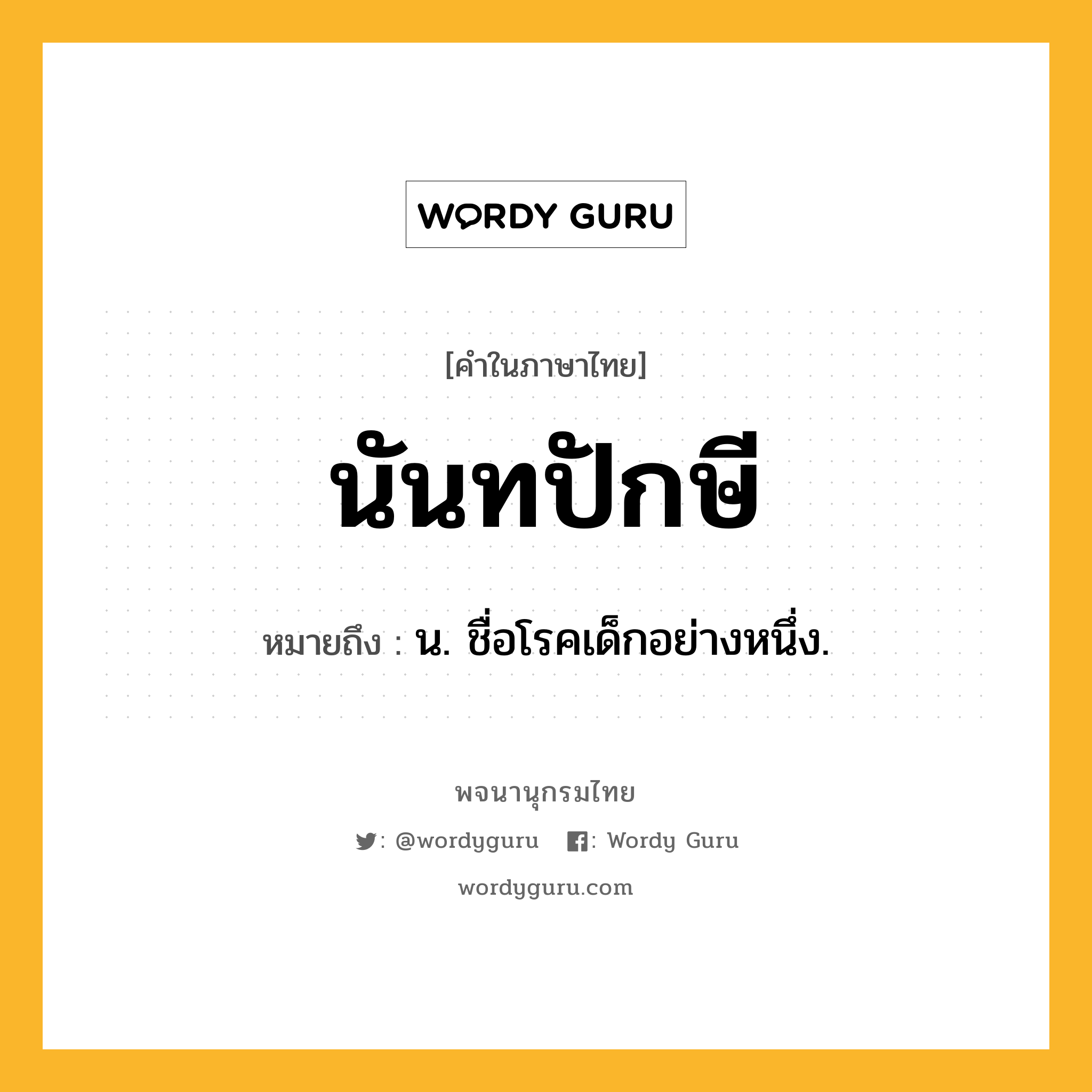 นันทปักษี ความหมาย หมายถึงอะไร?, คำในภาษาไทย นันทปักษี หมายถึง น. ชื่อโรคเด็กอย่างหนึ่ง.