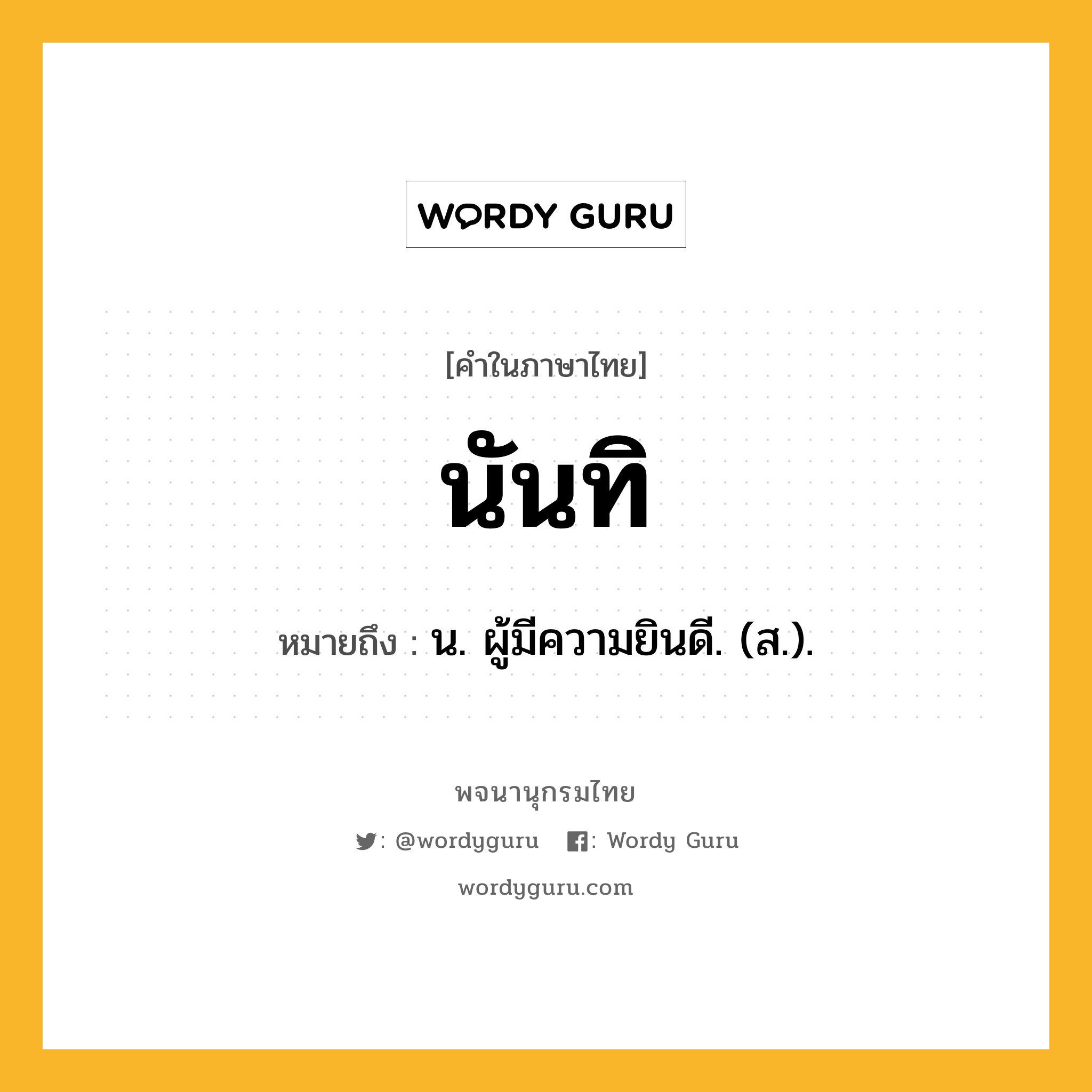 นันทิ ความหมาย หมายถึงอะไร?, คำในภาษาไทย นันทิ หมายถึง น. ผู้มีความยินดี. (ส.).