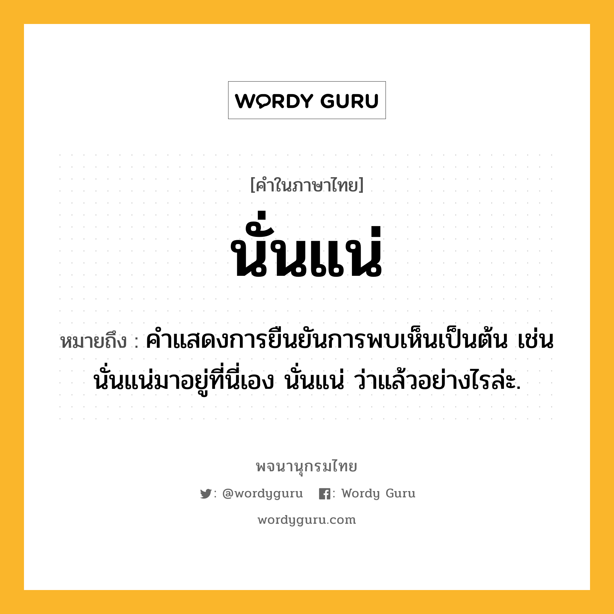 นั่นแน่ หมายถึงอะไร?, คำในภาษาไทย นั่นแน่ หมายถึง คําแสดงการยืนยันการพบเห็นเป็นต้น เช่น นั่นแน่มาอยู่ที่นี่เอง นั่นแน่ ว่าแล้วอย่างไรล่ะ.