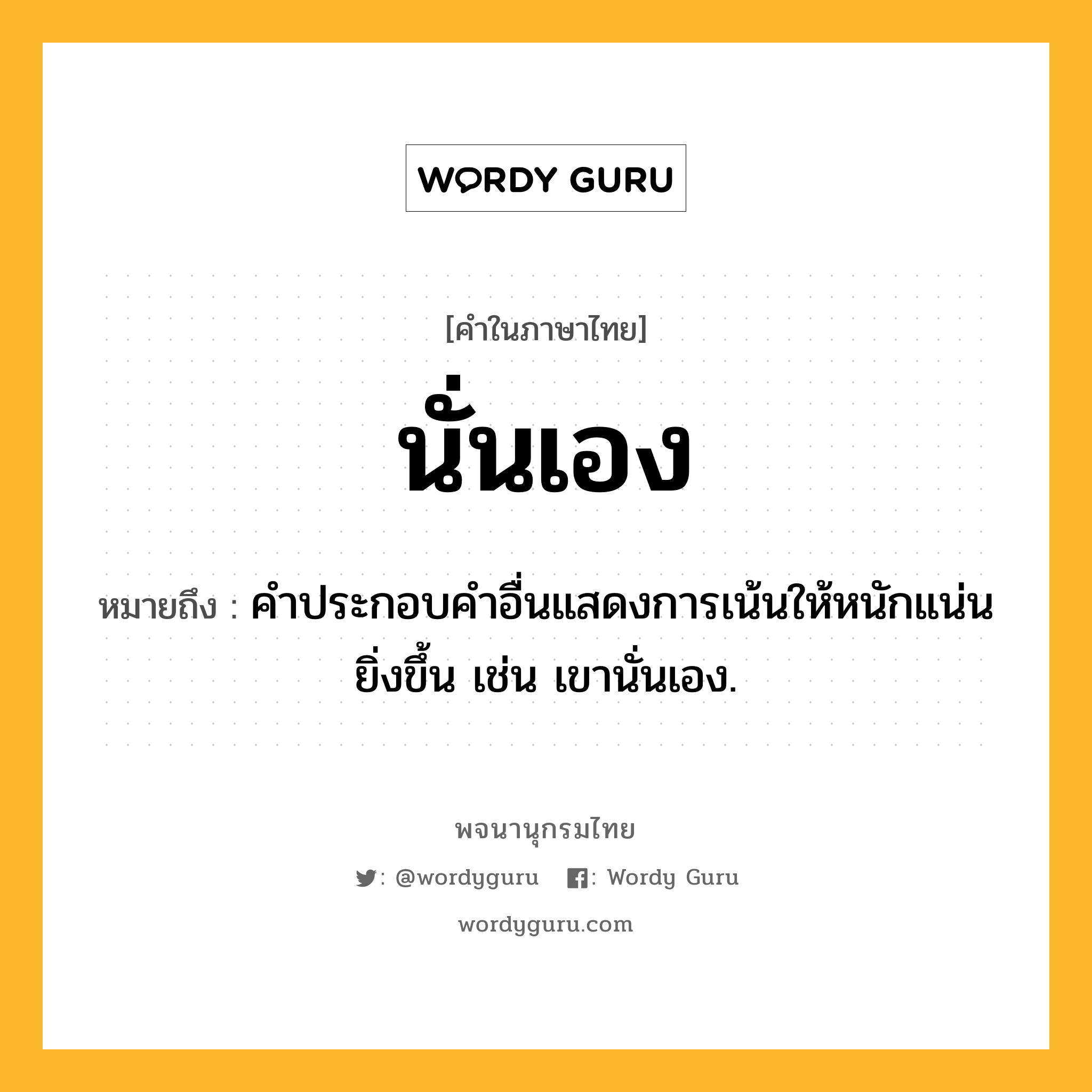 นั่นเอง หมายถึงอะไร?, คำในภาษาไทย นั่นเอง หมายถึง คําประกอบคําอื่นแสดงการเน้นให้หนักแน่นยิ่งขึ้น เช่น เขานั่นเอง.