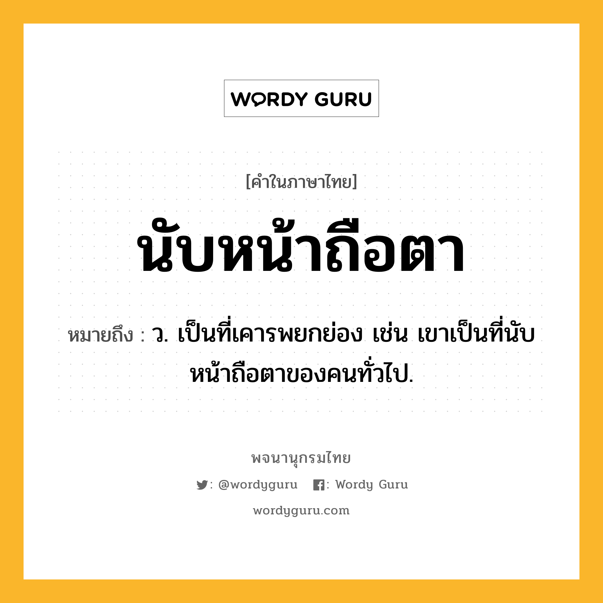 นับหน้าถือตา ความหมาย หมายถึงอะไร?, คำในภาษาไทย นับหน้าถือตา หมายถึง ว. เป็นที่เคารพยกย่อง เช่น เขาเป็นที่นับหน้าถือตาของคนทั่วไป.