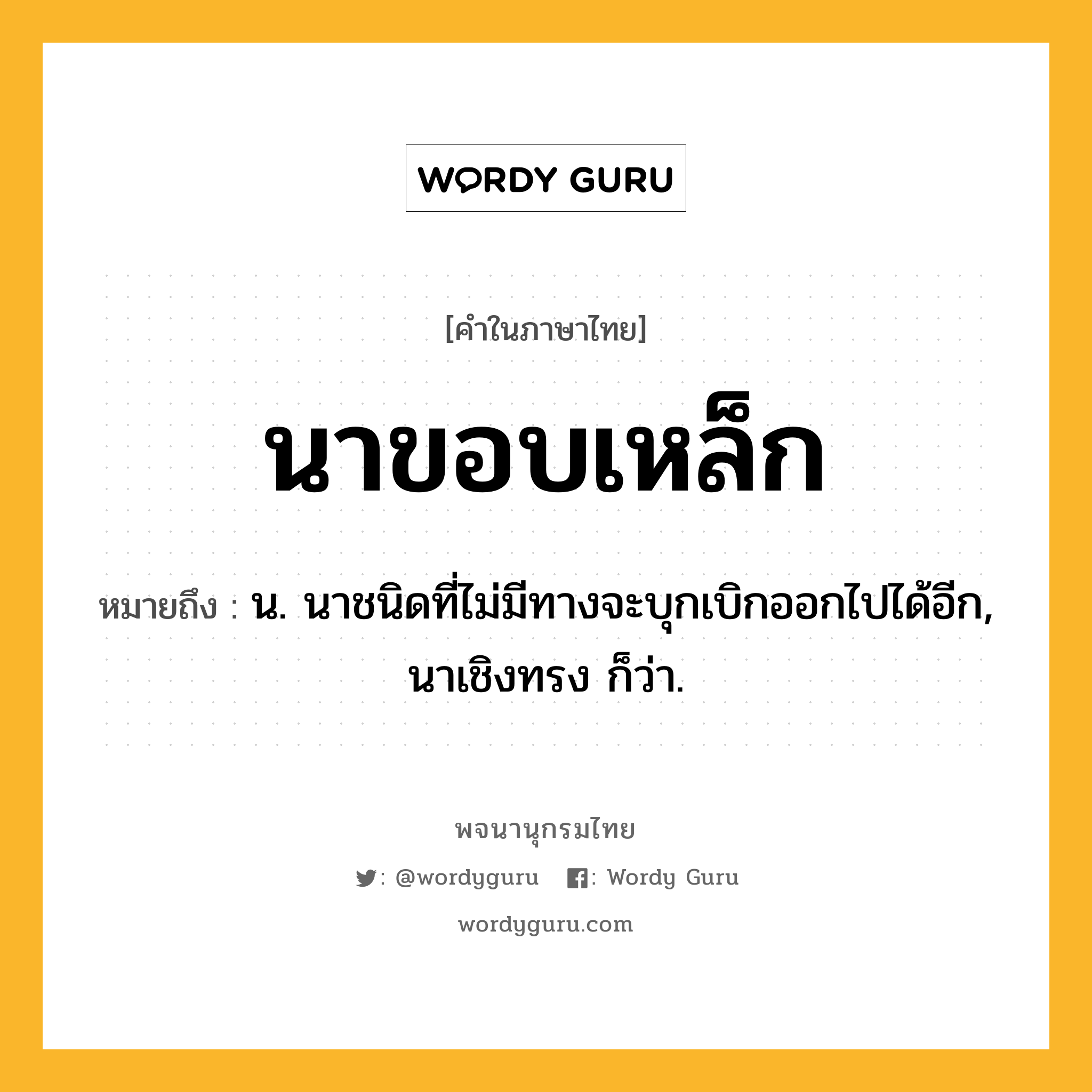 นาขอบเหล็ก หมายถึงอะไร?, คำในภาษาไทย นาขอบเหล็ก หมายถึง น. นาชนิดที่ไม่มีทางจะบุกเบิกออกไปได้อีก, นาเชิงทรง ก็ว่า.