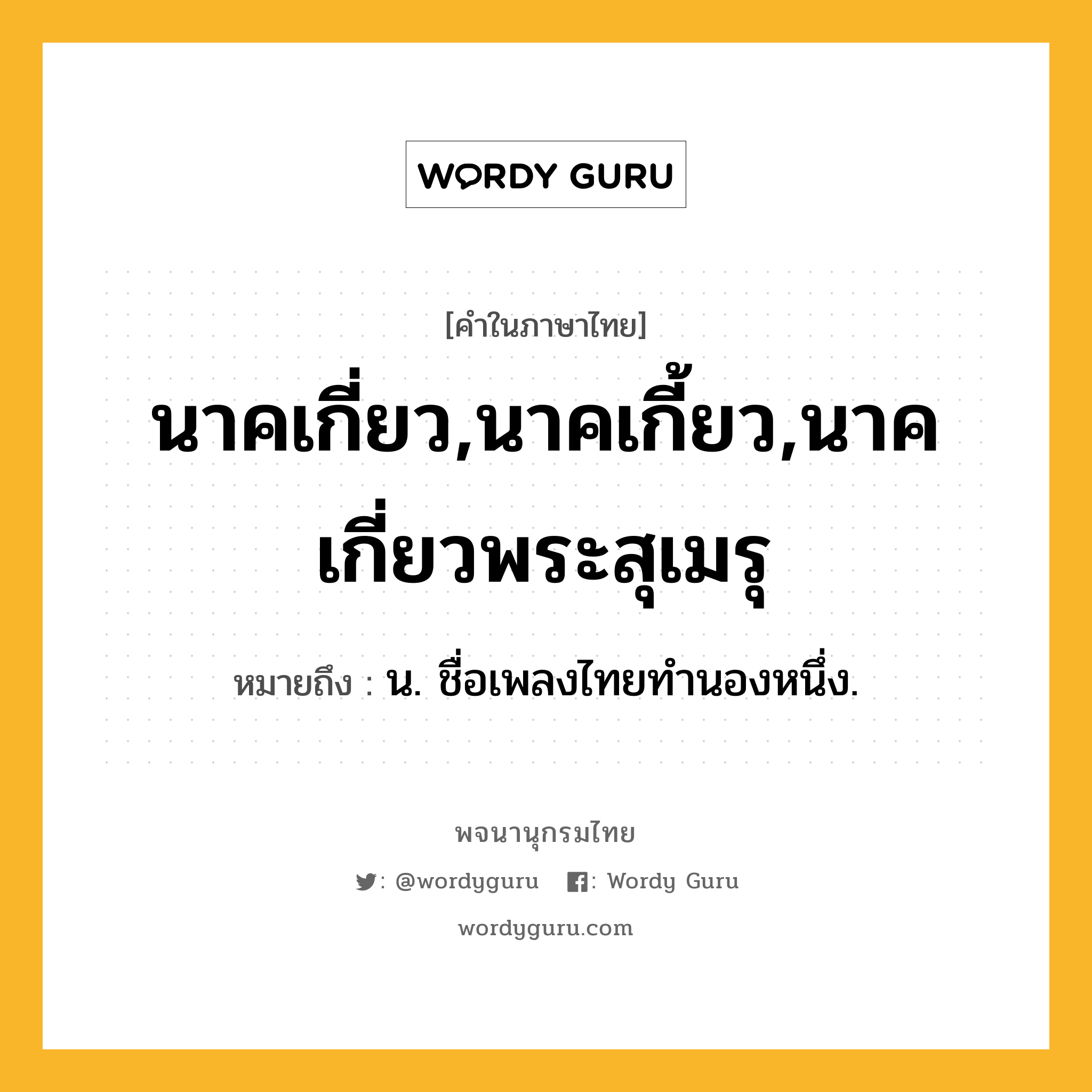 นาคเกี่ยว,นาคเกี้ยว,นาคเกี่ยวพระสุเมรุ หมายถึงอะไร?, คำในภาษาไทย นาคเกี่ยว,นาคเกี้ยว,นาคเกี่ยวพระสุเมรุ หมายถึง น. ชื่อเพลงไทยทํานองหนึ่ง.