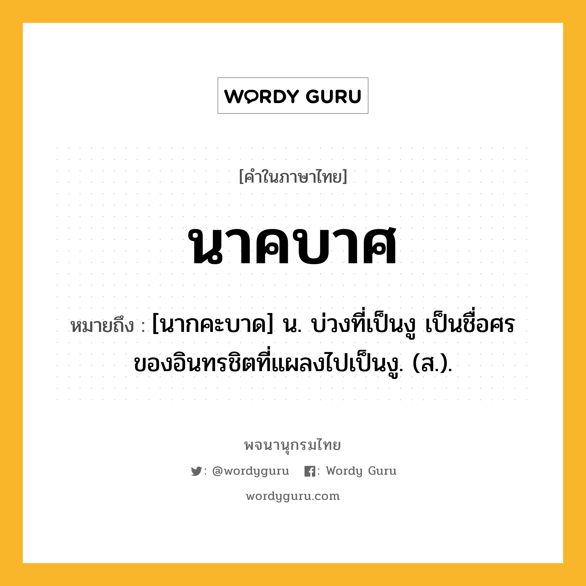 นาคบาศ หมายถึงอะไร?, คำในภาษาไทย นาคบาศ หมายถึง [นากคะบาด] น. บ่วงที่เป็นงู เป็นชื่อศรของอินทรชิตที่แผลงไปเป็นงู. (ส.).