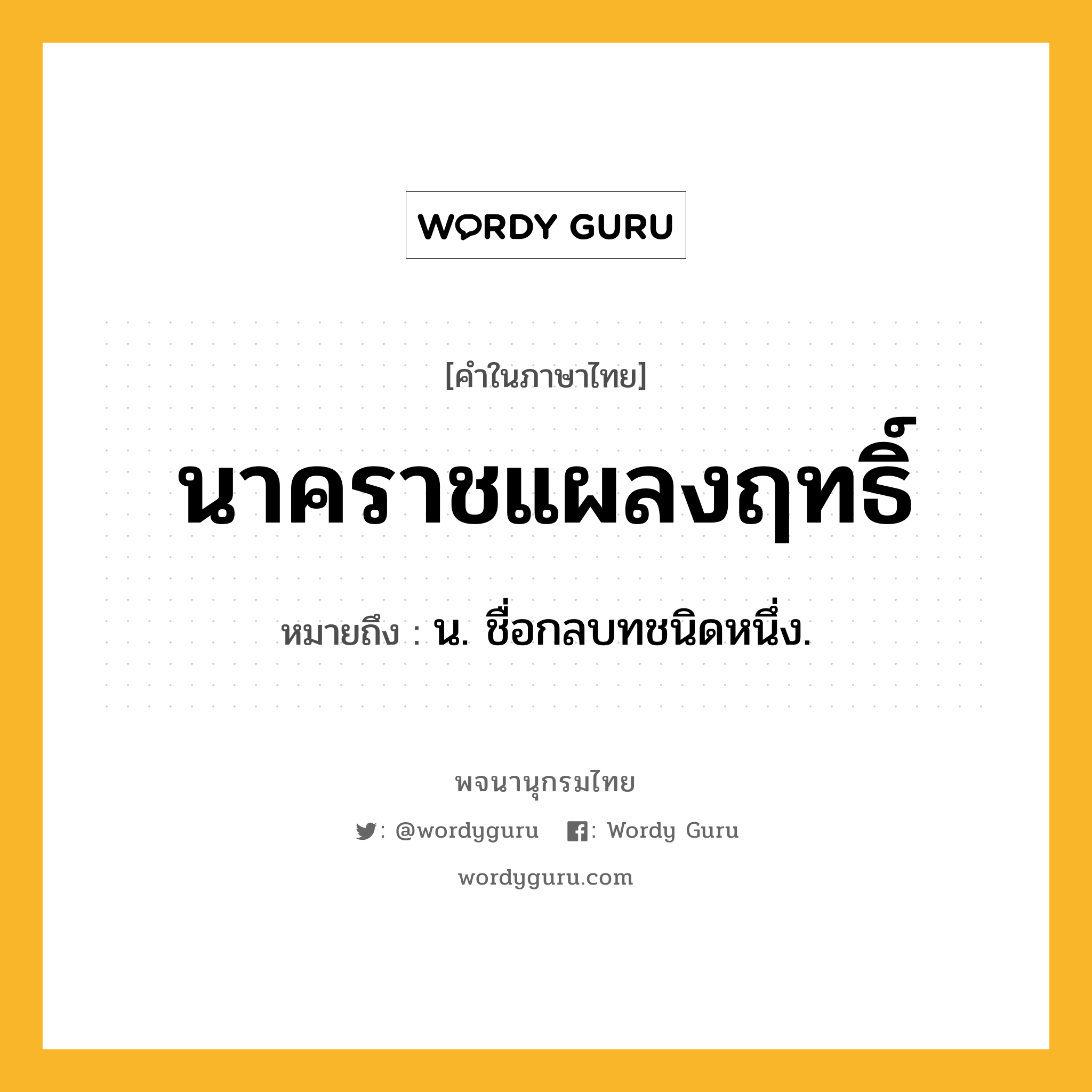 นาคราชแผลงฤทธิ์ ความหมาย หมายถึงอะไร?, คำในภาษาไทย นาคราชแผลงฤทธิ์ หมายถึง น. ชื่อกลบทชนิดหนึ่ง.