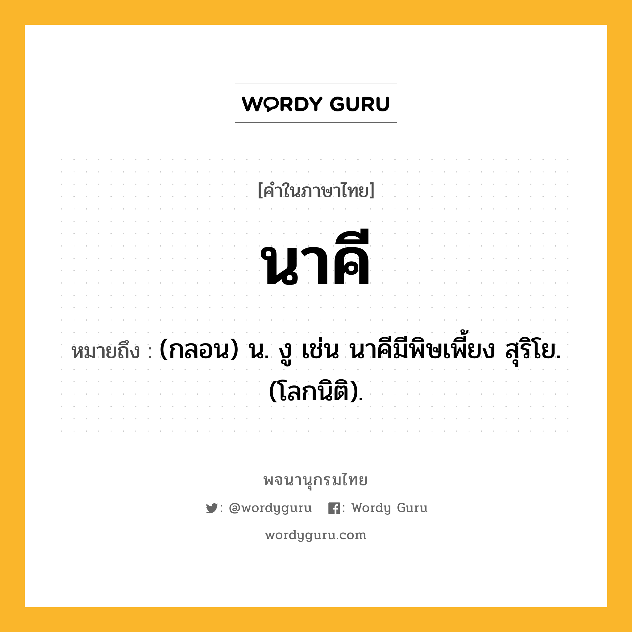 นาคี หมายถึงอะไร?, คำในภาษาไทย นาคี หมายถึง (กลอน) น. งู เช่น นาคีมีพิษเพี้ยง สุริโย. (โลกนิติ).