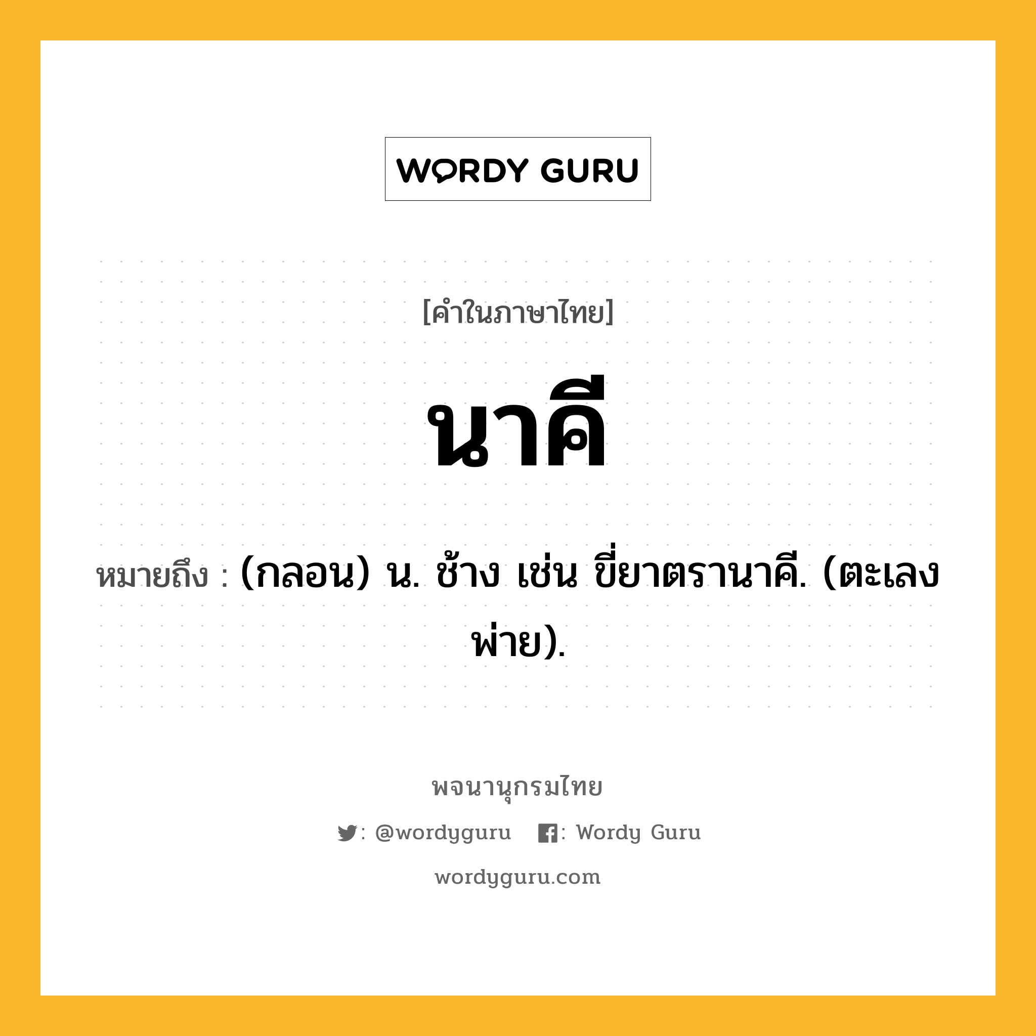 นาคี หมายถึงอะไร?, คำในภาษาไทย นาคี หมายถึง (กลอน) น. ช้าง เช่น ขี่ยาตรานาคี. (ตะเลงพ่าย).