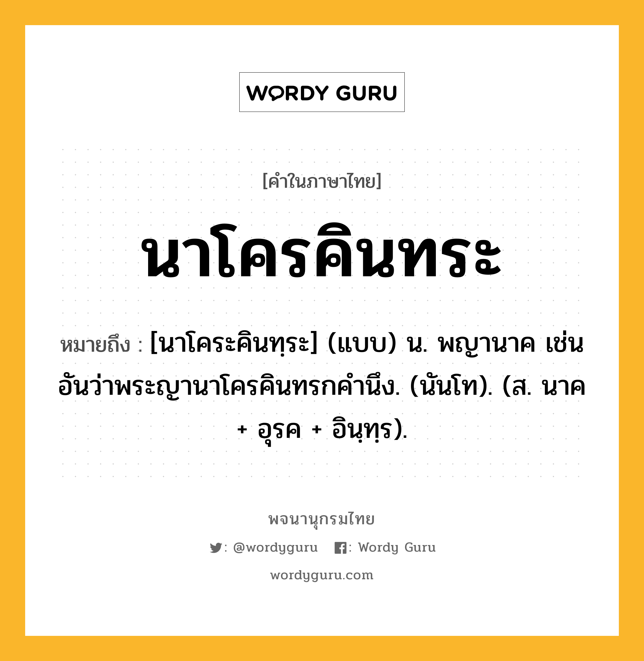 นาโครคินทระ หมายถึงอะไร?, คำในภาษาไทย นาโครคินทระ หมายถึง [นาโคระคินทฺระ] (แบบ) น. พญานาค เช่น อันว่าพระญานาโครคินทรกคํานึง. (นันโท). (ส. นาค + อุรค + อินฺทฺร).