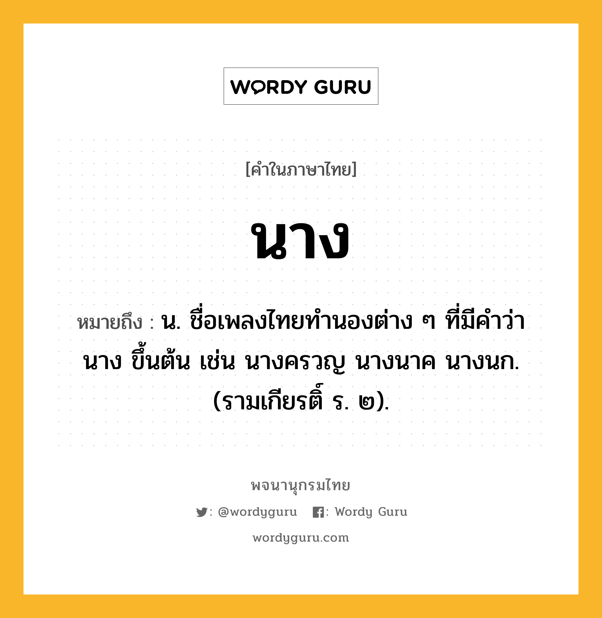 นาง หมายถึงอะไร?, คำในภาษาไทย นาง หมายถึง น. ชื่อเพลงไทยทํานองต่าง ๆ ที่มีคําว่า นาง ขึ้นต้น เช่น นางครวญ นางนาค นางนก. (รามเกียรติ์ ร. ๒).