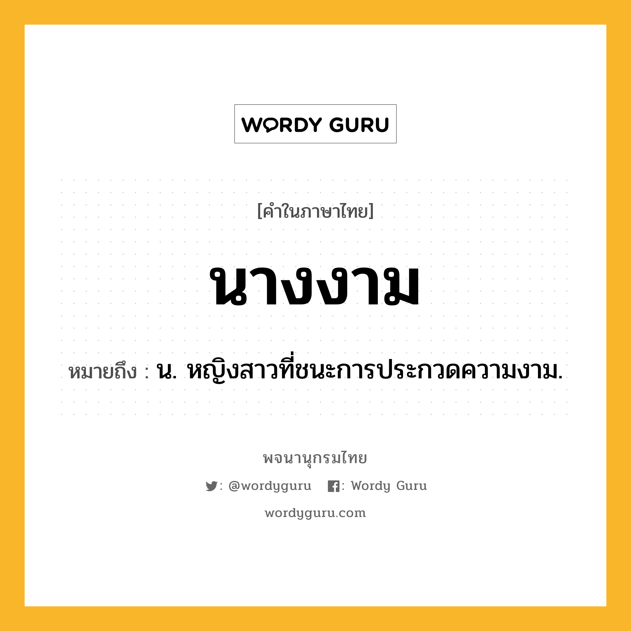 นางงาม หมายถึงอะไร?, คำในภาษาไทย นางงาม หมายถึง น. หญิงสาวที่ชนะการประกวดความงาม.