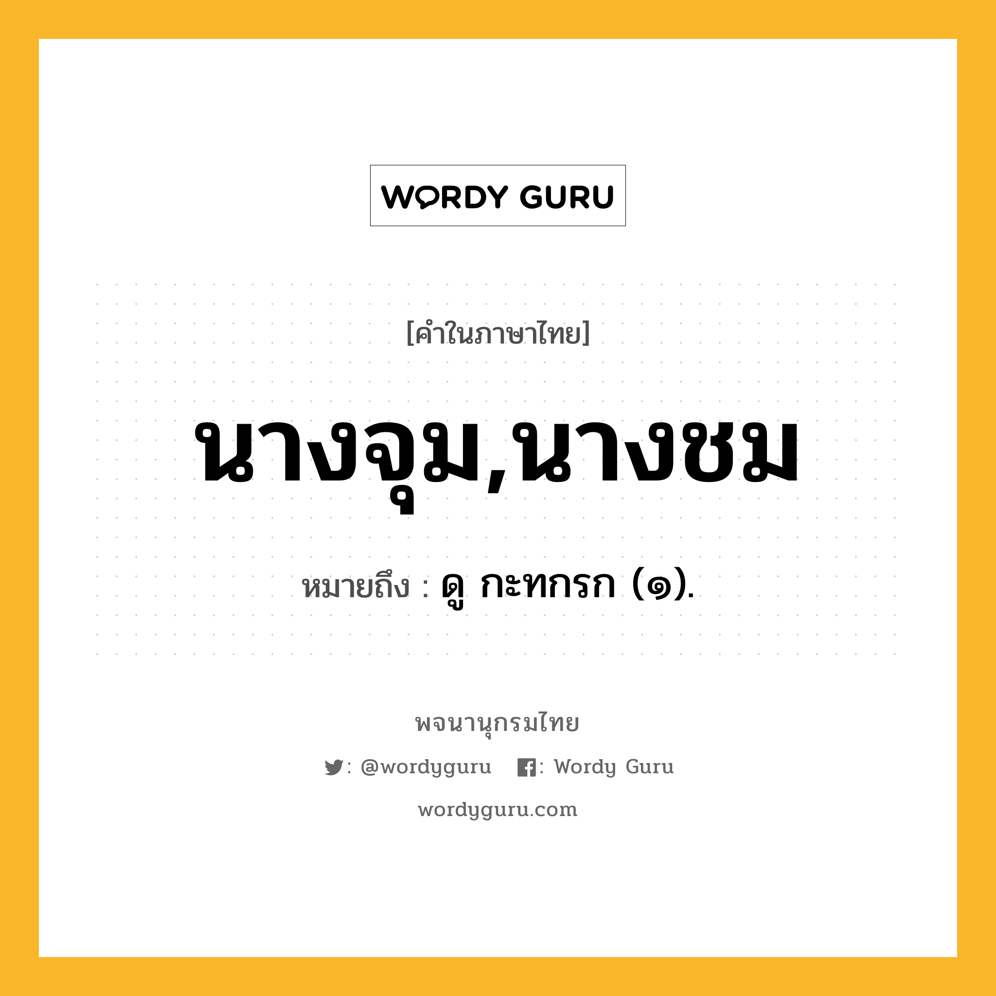 นางจุม,นางชม ความหมาย หมายถึงอะไร?, คำในภาษาไทย นางจุม,นางชม หมายถึง ดู กะทกรก (๑).