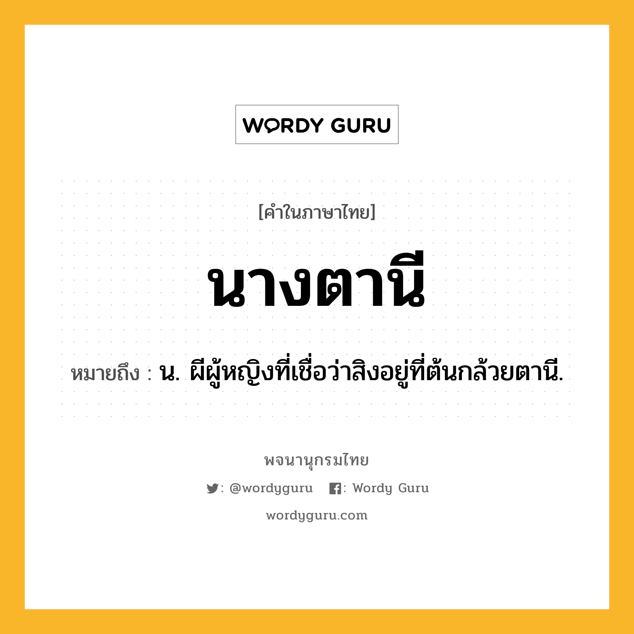 นางตานี หมายถึงอะไร?, คำในภาษาไทย นางตานี หมายถึง น. ผีผู้หญิงที่เชื่อว่าสิงอยู่ที่ต้นกล้วยตานี.