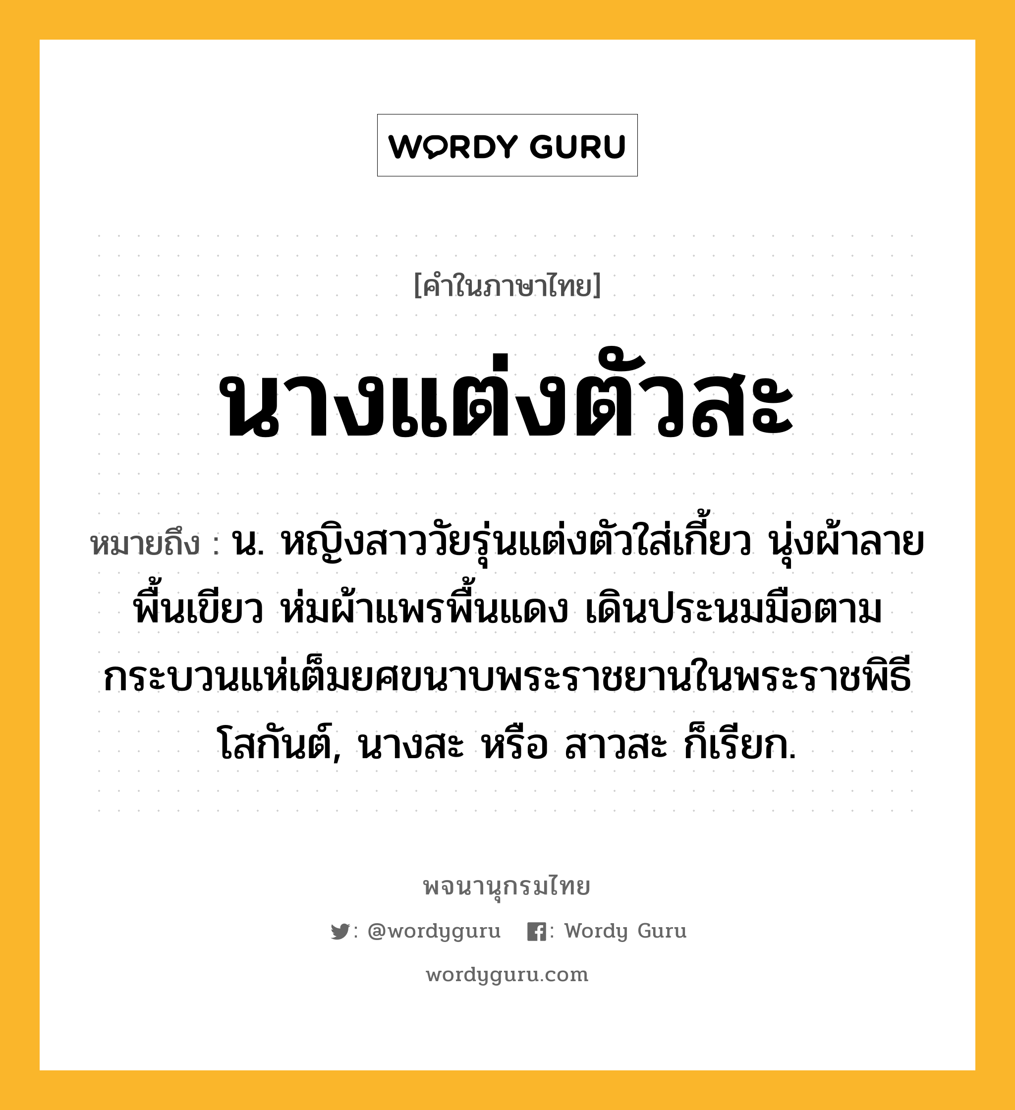 นางแต่งตัวสะ หมายถึงอะไร?, คำในภาษาไทย นางแต่งตัวสะ หมายถึง น. หญิงสาววัยรุ่นแต่งตัวใส่เกี้ยว นุ่งผ้าลายพื้นเขียว ห่มผ้าแพรพื้นแดง เดินประนมมือตามกระบวนแห่เต็มยศขนาบพระราชยานในพระราชพิธีโสกันต์, นางสะ หรือ สาวสะ ก็เรียก.