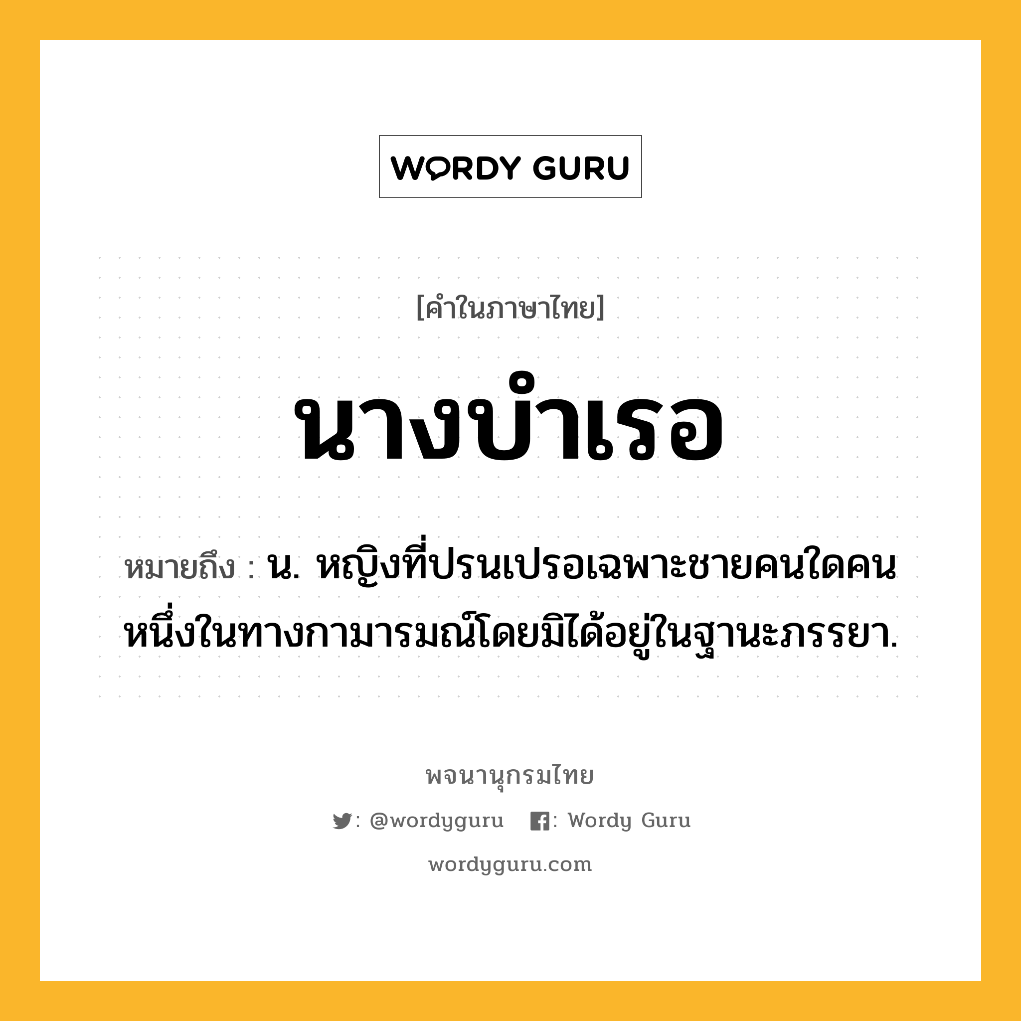 นางบำเรอ หมายถึงอะไร?, คำในภาษาไทย นางบำเรอ หมายถึง น. หญิงที่ปรนเปรอเฉพาะชายคนใดคนหนึ่งในทางกามารมณ์โดยมิได้อยู่ในฐานะภรรยา.