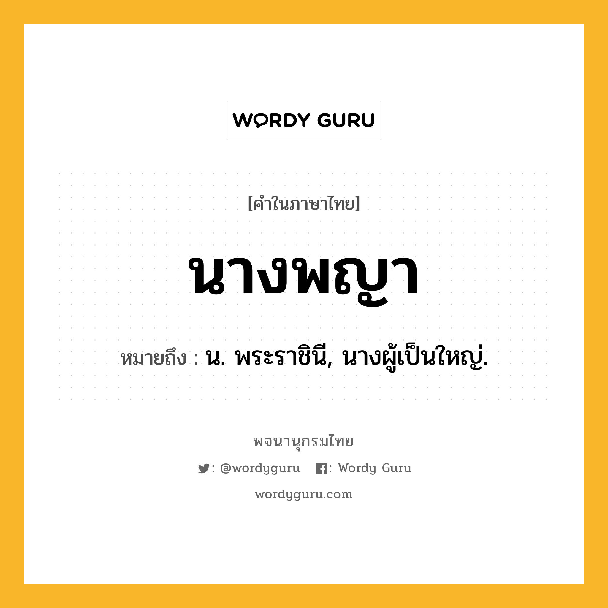 นางพญา หมายถึงอะไร?, คำในภาษาไทย นางพญา หมายถึง น. พระราชินี, นางผู้เป็นใหญ่.