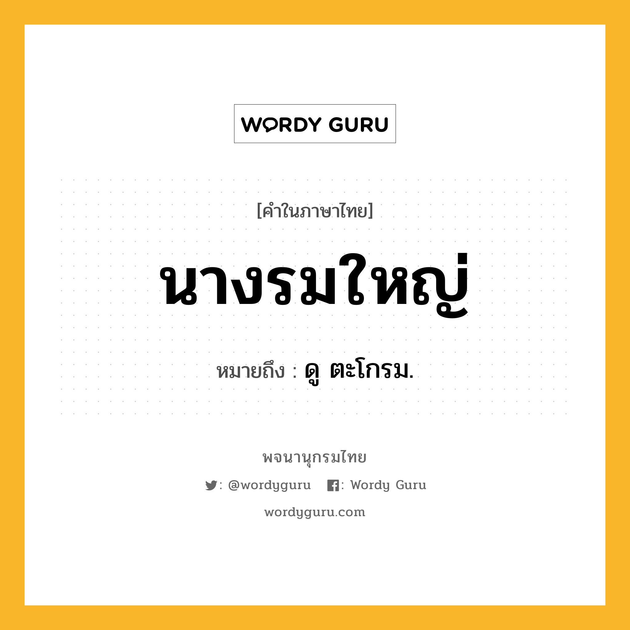 นางรมใหญ่ ความหมาย หมายถึงอะไร?, คำในภาษาไทย นางรมใหญ่ หมายถึง ดู ตะโกรม.