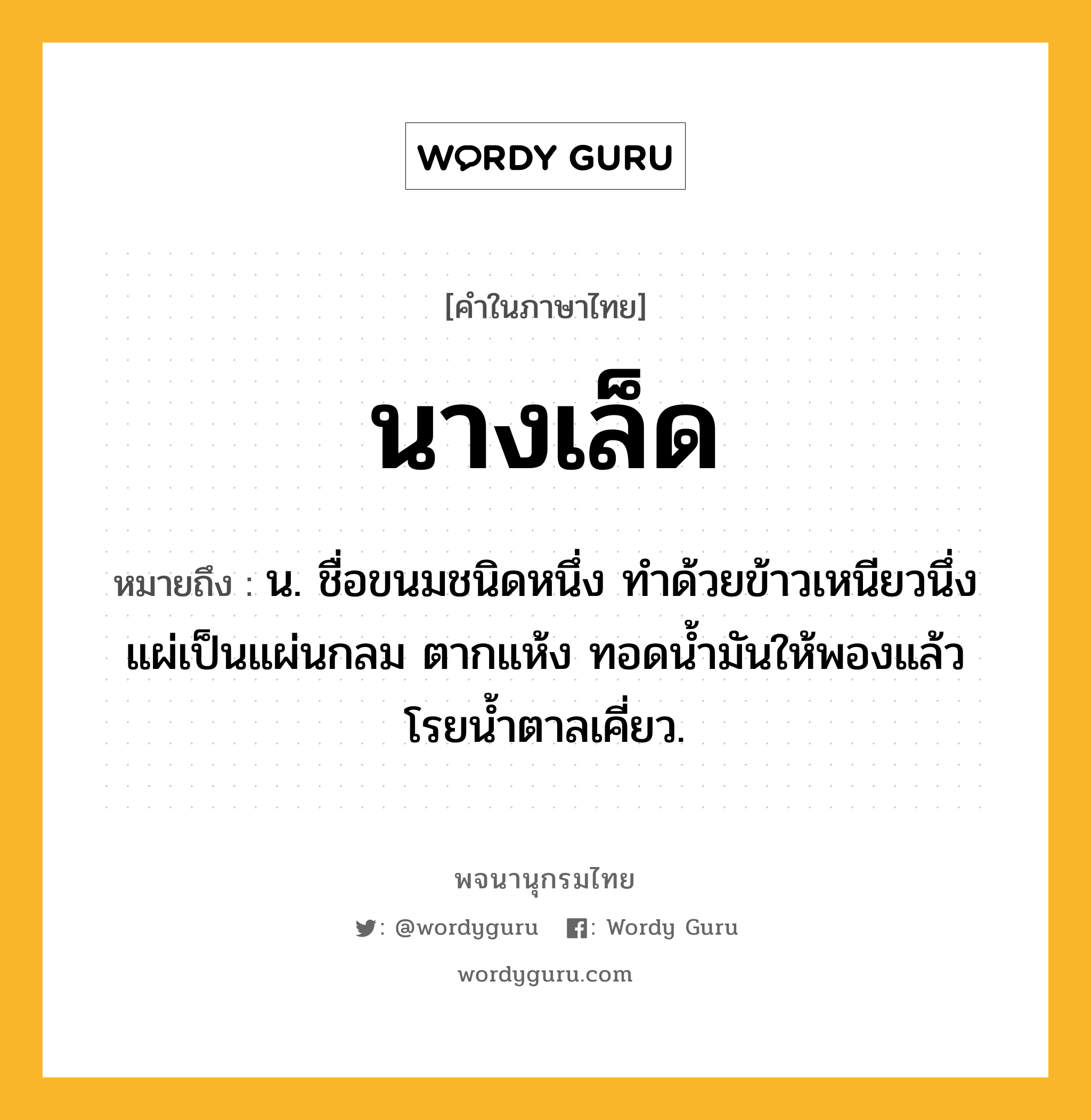 นางเล็ด ความหมาย หมายถึงอะไร?, คำในภาษาไทย นางเล็ด หมายถึง น. ชื่อขนมชนิดหนึ่ง ทําด้วยข้าวเหนียวนึ่งแผ่เป็นแผ่นกลม ตากแห้ง ทอดนํ้ามันให้พองแล้วโรยนํ้าตาลเคี่ยว.